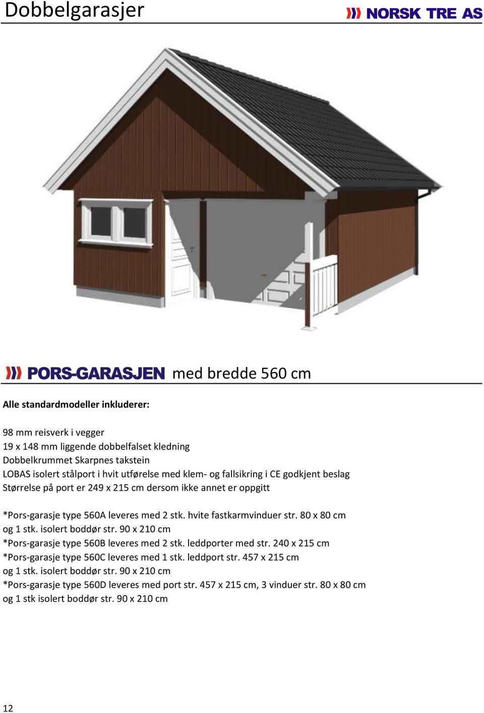 hvite fastkarmvinduer str. 80 x 80 cm og 1 stk. isolert boddør str. 90 x 210 cm *Pors-garasje type 560B leveres med 2 stk. leddporter med str.