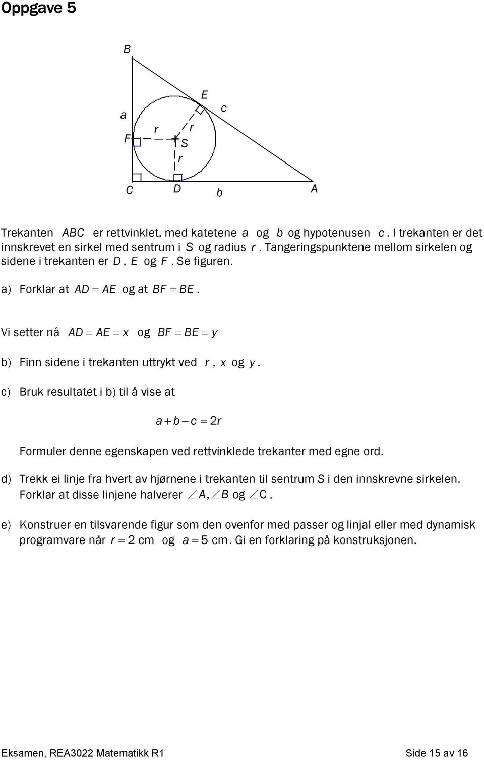 b c r Formuler denne egenskapen ved rettvinklede trekanter med egne ord d) Trekk ei linje fra hvert av hjørnene i trekanten til sentrum S i den innskrevne sirkelen Forklar at disse linjene halverer