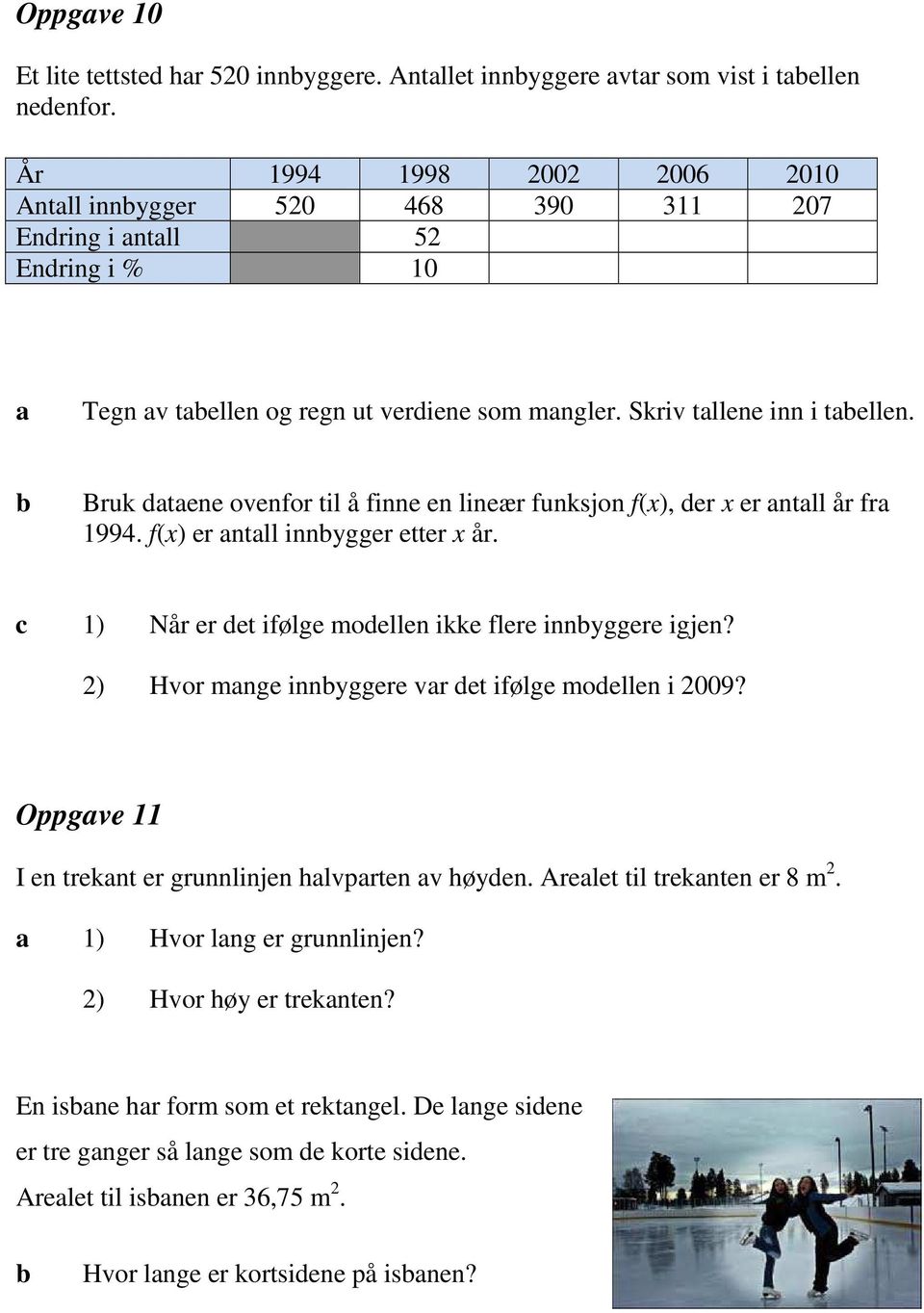 Bruk dtene ovenfor til å finne en lineær funksjon f(x), der x er ntll år fr 1994. f(x) er ntll innygger etter x år. c 1) Når er det ifølge modellen ikke flere innyggere igjen?