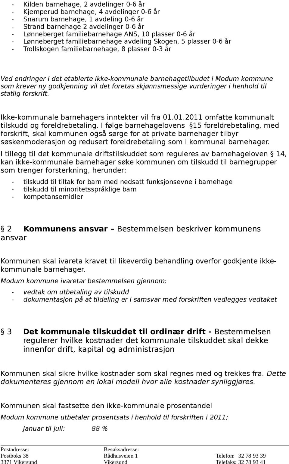 kommune som krever ny godkjenning vil det foretas skjønnsmessige vurderinger i henhold til statlig forskrift. Ikke-kommunale barnehagers inntekter vil fra 01.