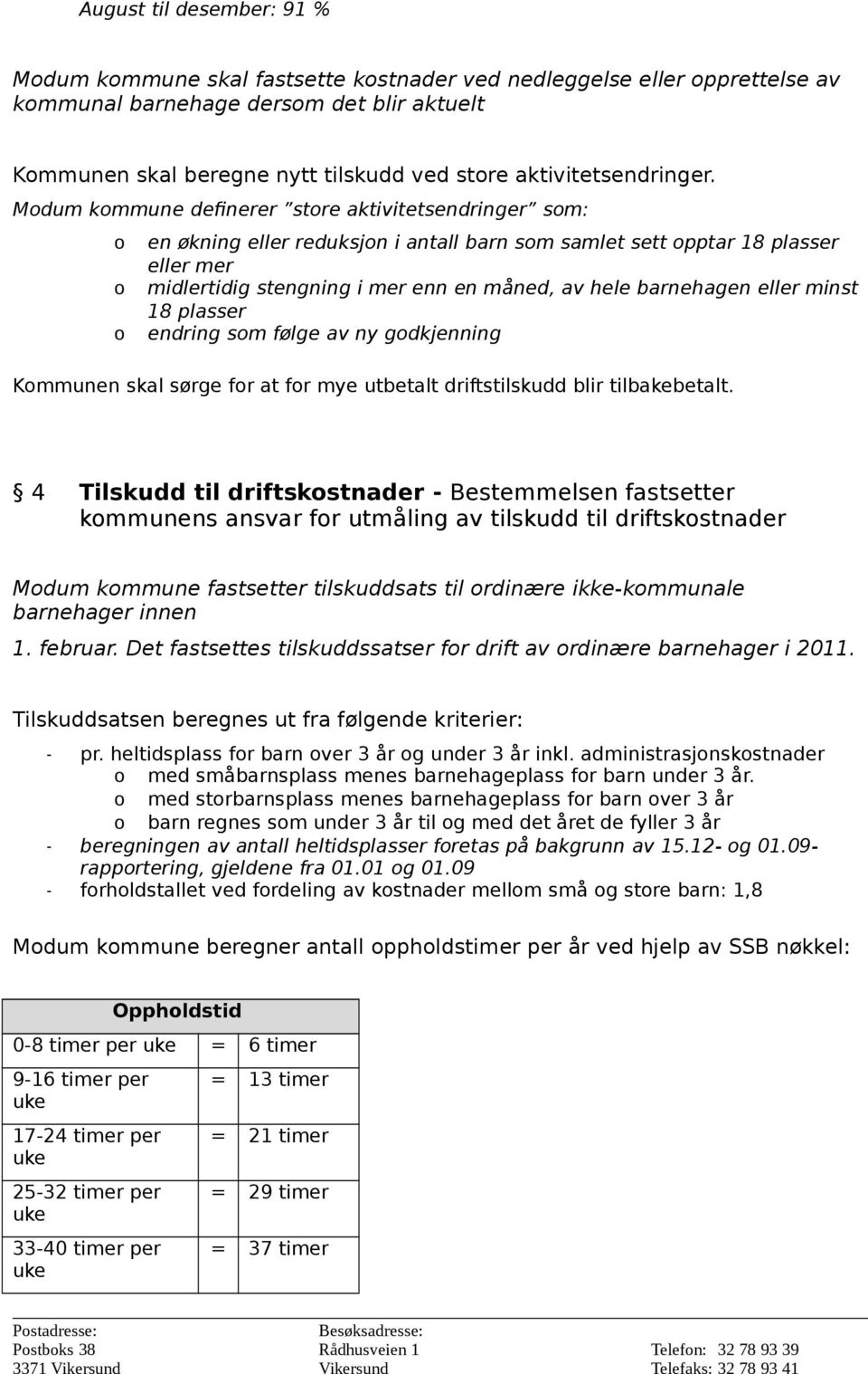 Modum kommune definerer store aktivitetsendringer som: o en økning eller reduksjon i antall barn som samlet sett opptar 18 plasser eller mer o midlertidig stengning i mer enn en måned, av hele