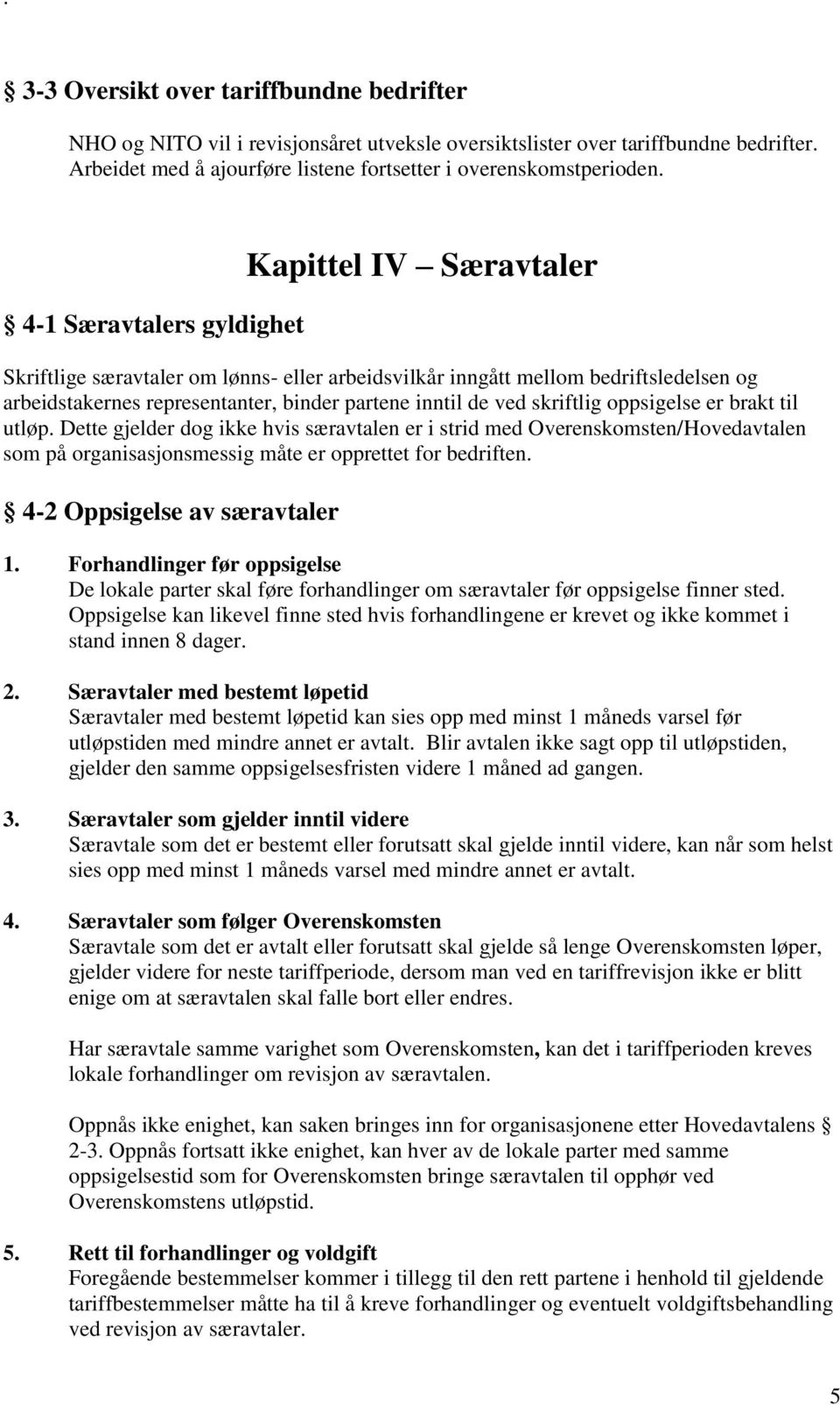 skriftlig oppsigelse er brakt til utløp. Dette gjelder dog ikke hvis særavtalen er i strid med Overenskomsten/Hovedavtalen som på organisasjonsmessig måte er opprettet for bedriften.