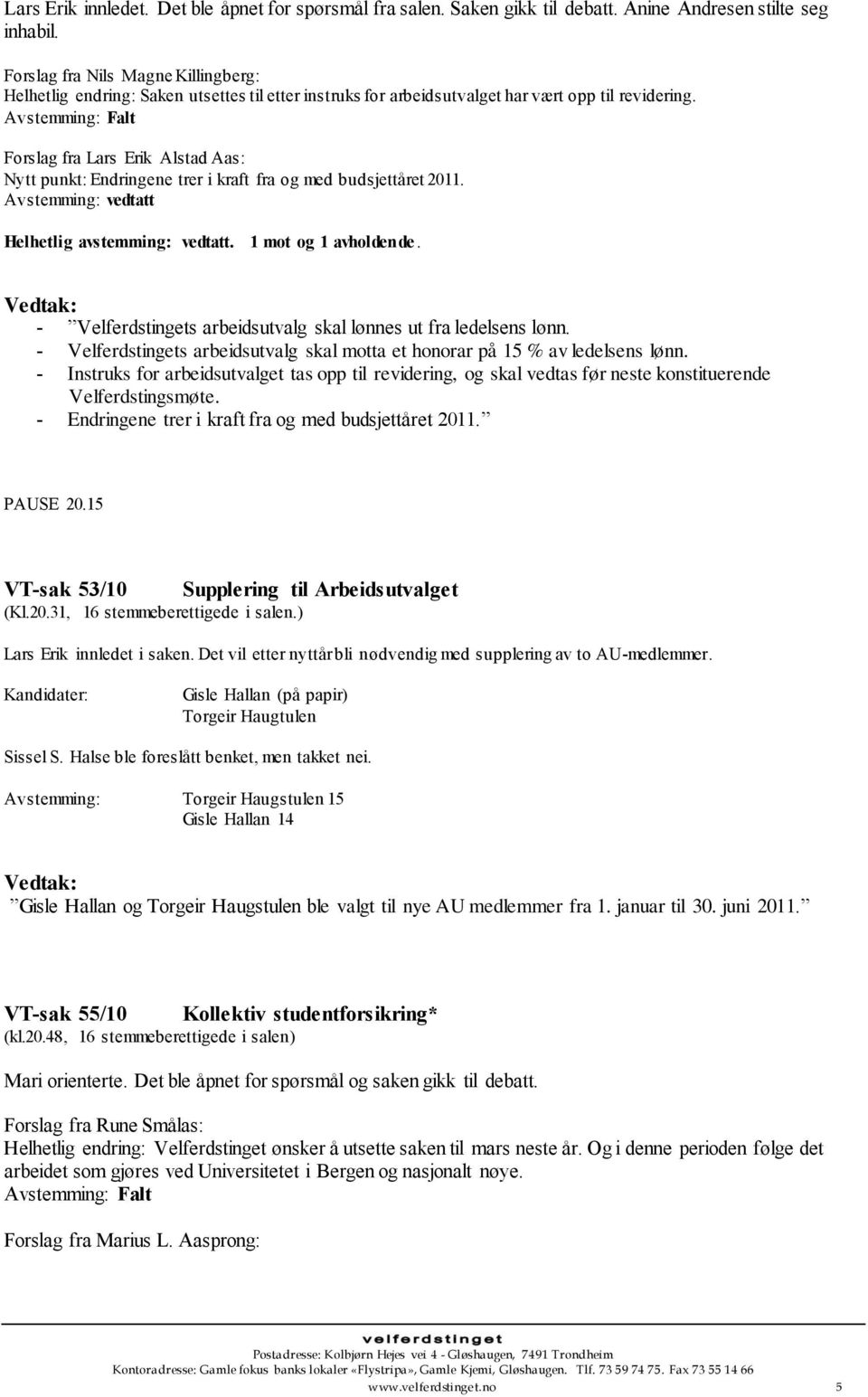 Forslag fra Lars Erik Alstad Aas: Nytt punkt: Endringene trer i kraft fra og med budsjettåret 2011. Avstemming: vedtatt Helhetlig avstemming: vedtatt. 1 mot og 1 avholdende.