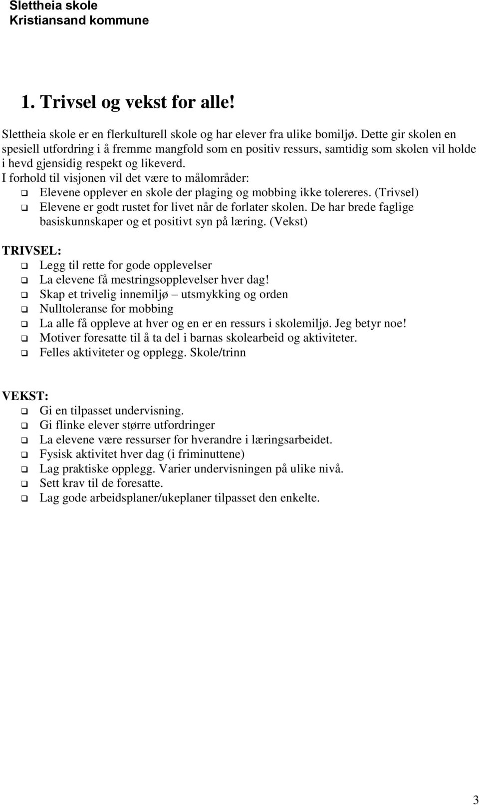 I forhold til visjonen vil det være to målområder: Elevene opplever en skole der plaging og mobbing ikke tolereres. (Trivsel) Elevene er godt rustet for livet når de forlater skolen.