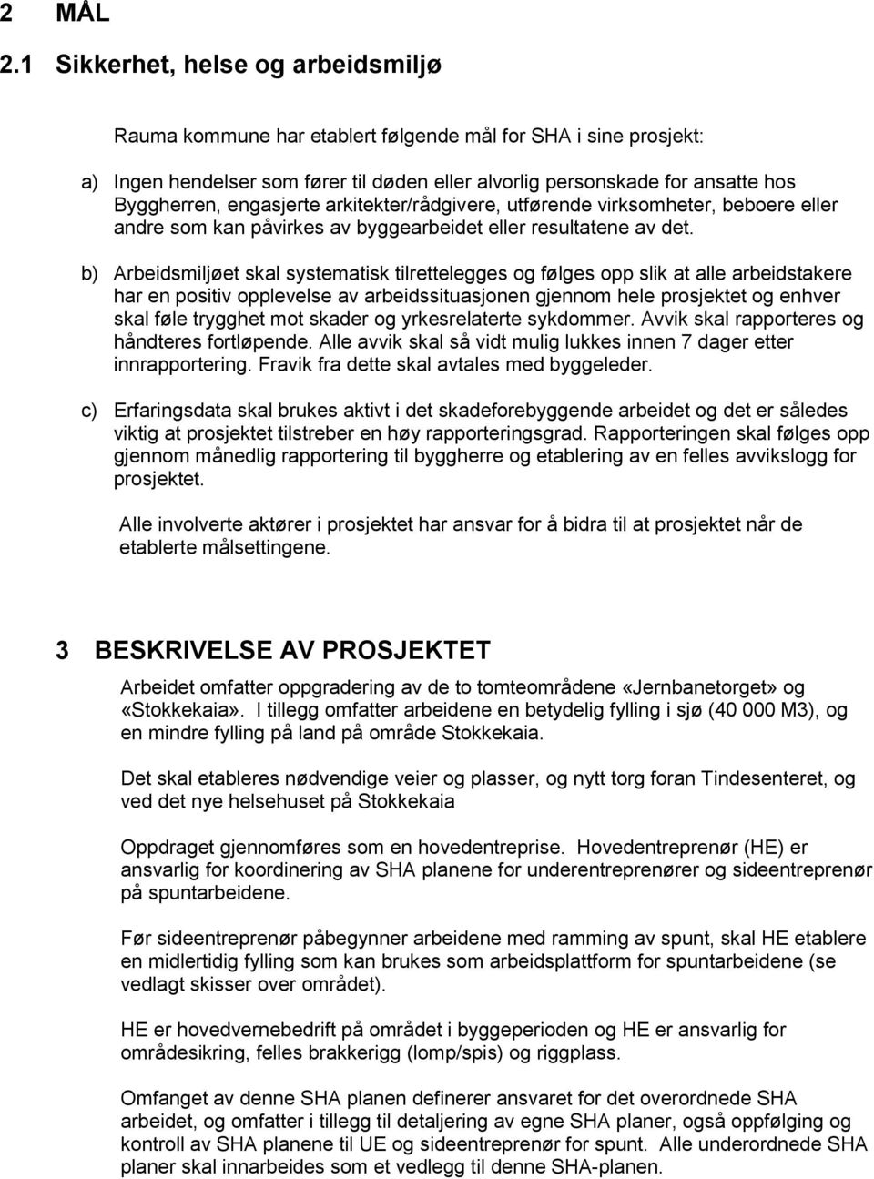 engasjerte arkitekter/rådgivere, utførende virksomheter, beboere eller andre som kan påvirkes av byggearbeidet eller resultatene av det.