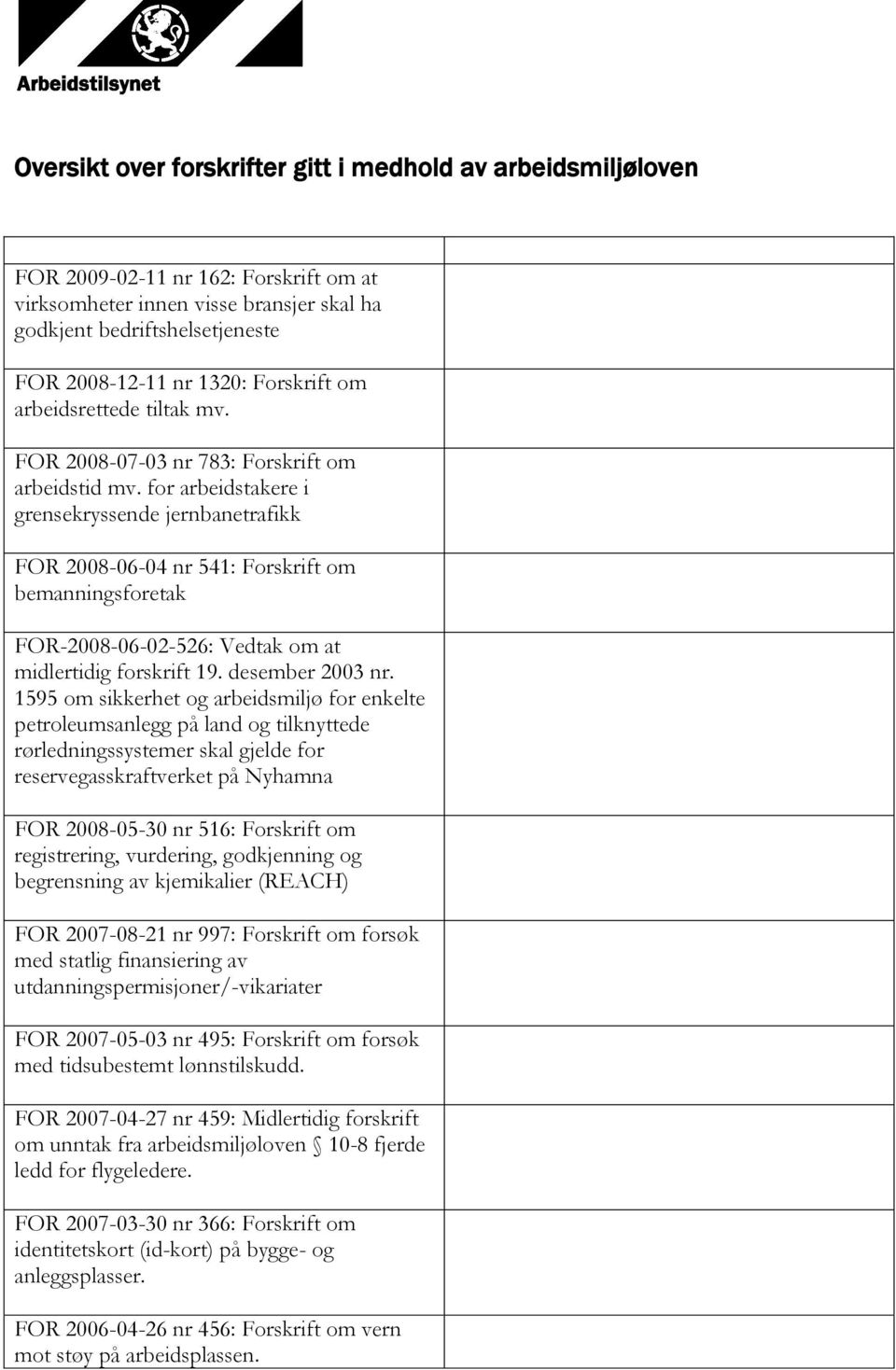 for arbeidstakere i grensekryssende jernbanetrafikk FOR 2008-06-04 nr 541: Forskrift om bemanningsforetak FOR-2008-06-02-526: Vedtak om at midlertidig forskrift 19. desember 2003 nr.