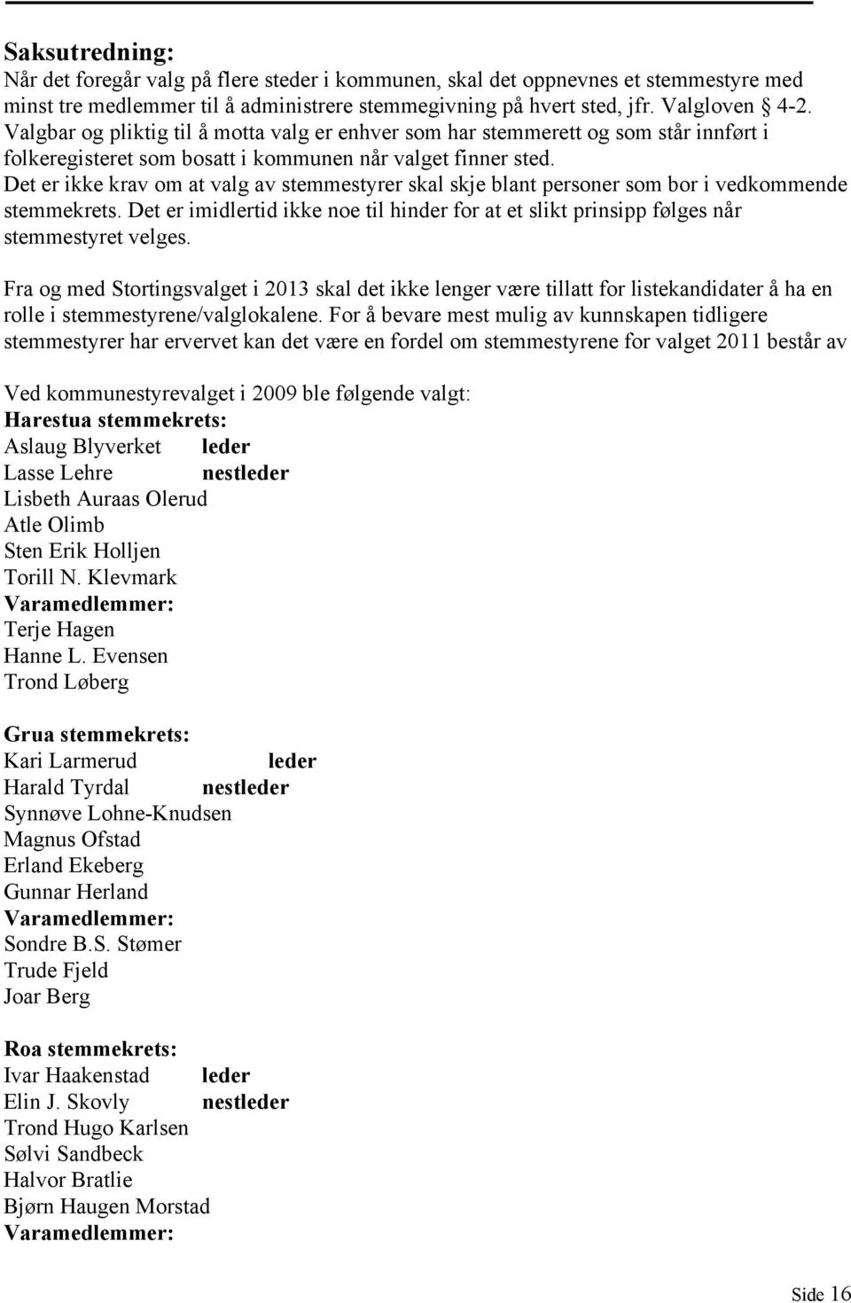 Det er ikke krav om at valg av stemmestyrer skal skje blant personer som bor i vedkommende stemmekrets. Det er imidlertid ikke noe til hinder for at et slikt prinsipp følges når stemmestyret velges.