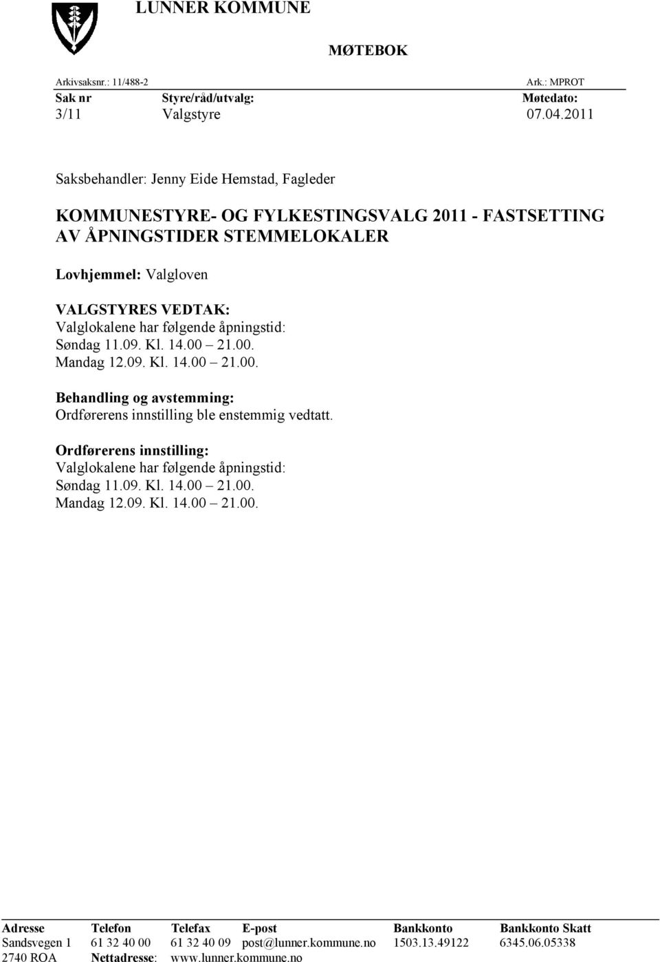 følgende åpningstid: Søndag 11.09. Kl. 14.00 21.00. Mandag 12.09. Kl. 14.00 21.00. Behandling og avstemming: Ordførerens innstilling ble enstemmig vedtatt.