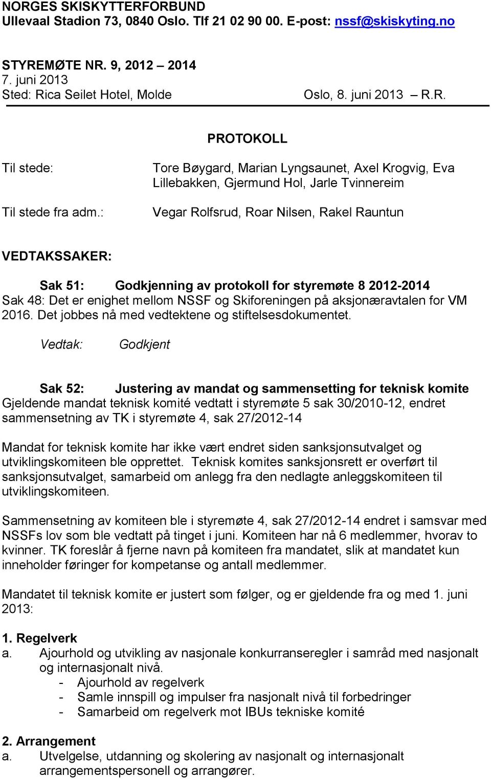 styremøte 8 2012-2014 Sak 48: Det er enighet mellom NSSF og Skiforeningen på aksjonæravtalen for VM 2016. Det jobbes nå med vedtektene og stiftelsesdokumentet.