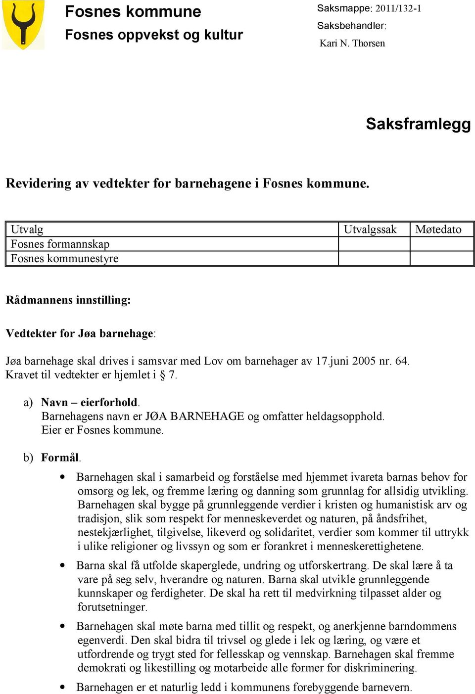 Kravet til vedtekter er hjemlet i 7. a) Navn eierforhold. Barnehagens navn er JØA BARNEHAGE og omfatter heldagsopphold. Eier er Fosnes kommune. b) Formål.