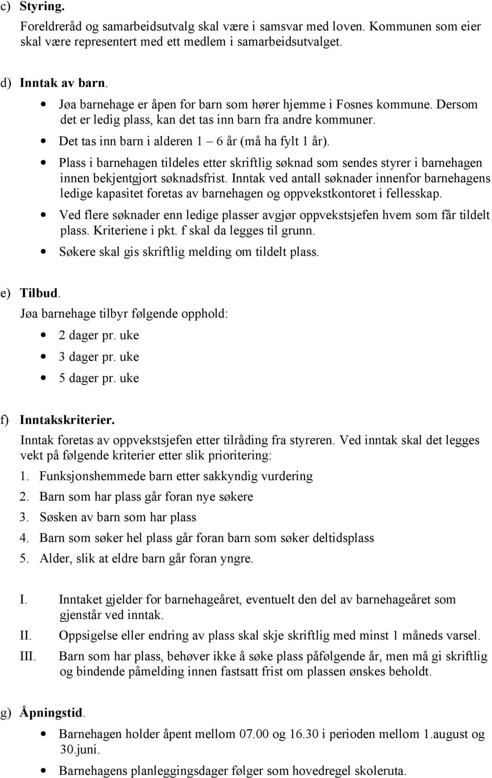 Plass i barnehagen tildeles etter skriftlig søknad som sendes styrer i barnehagen innen bekjentgjort søknadsfrist.