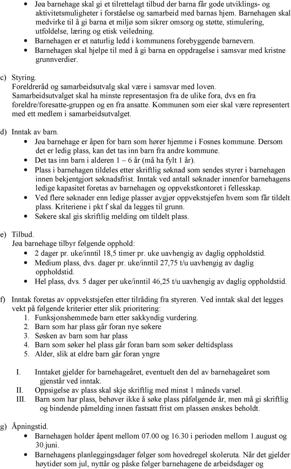 Barnehagen skal hjelpe til med å gi barna en oppdragelse i samsvar med kristne grunnverdier. c) Styring. Foreldreråd og samarbeidsutvalg skal være i samsvar med loven.