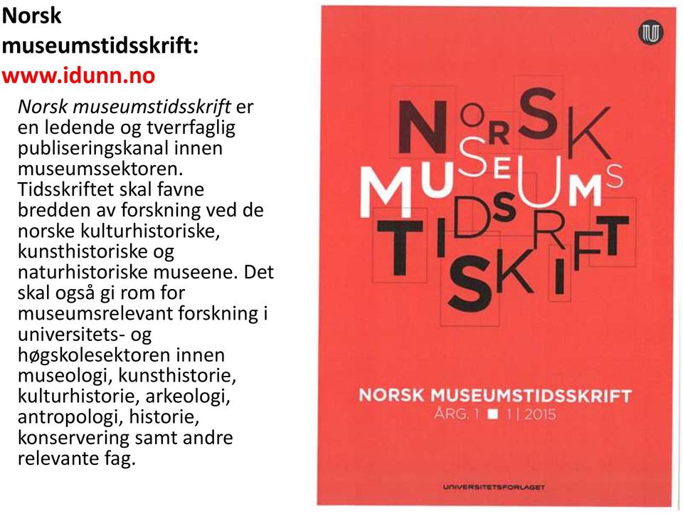 Tidsskriftet skal favne bredden av forskning ved de norske kulturhistoriske, kunsthistoriske og naturhistoriske