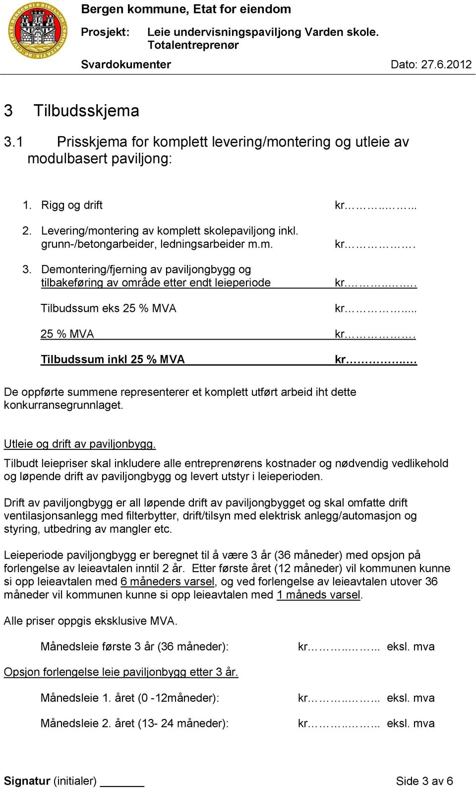 De oppførte summene representerer et komplett utført arbeid iht dette konkurransegrunnlaget. Utleie og drift av paviljonbygg.