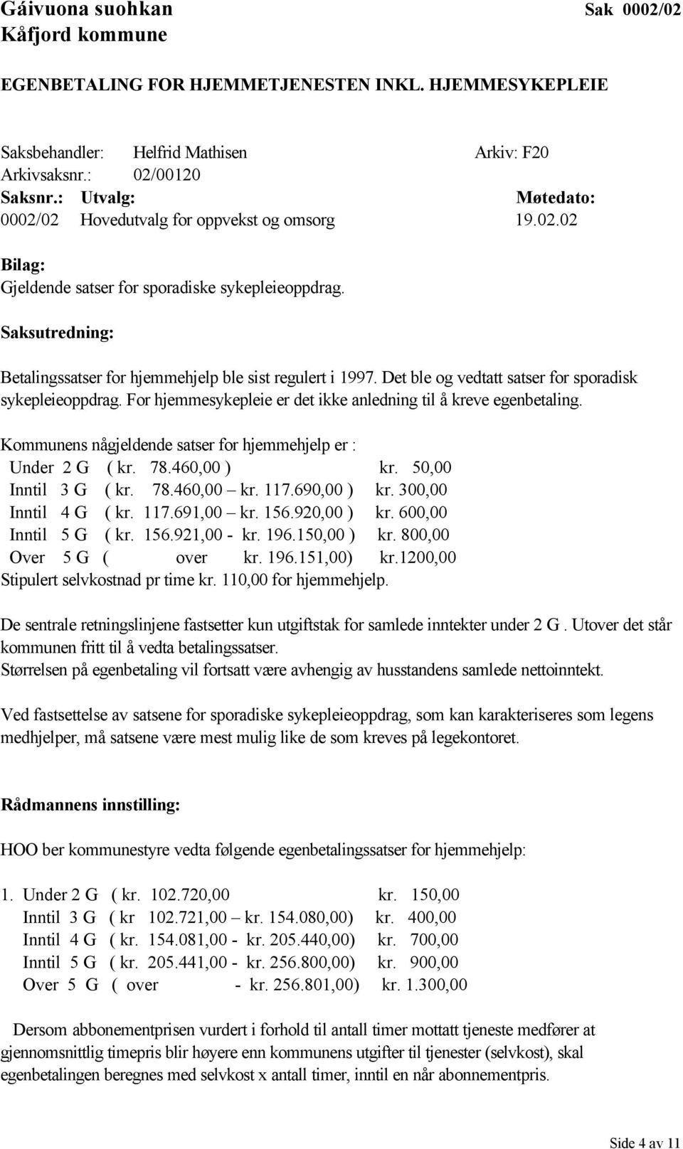 Kommunens någjeldende satser for hjemmehjelp er : Under 2 G ( kr. 78.460,00 ) kr. 50,00 Inntil 3 G ( kr. 78.460,00 kr. 117.690,00 ) kr. 300,00 Inntil 4 G ( kr. 117.691,00 kr. 156.920,00 ) kr.