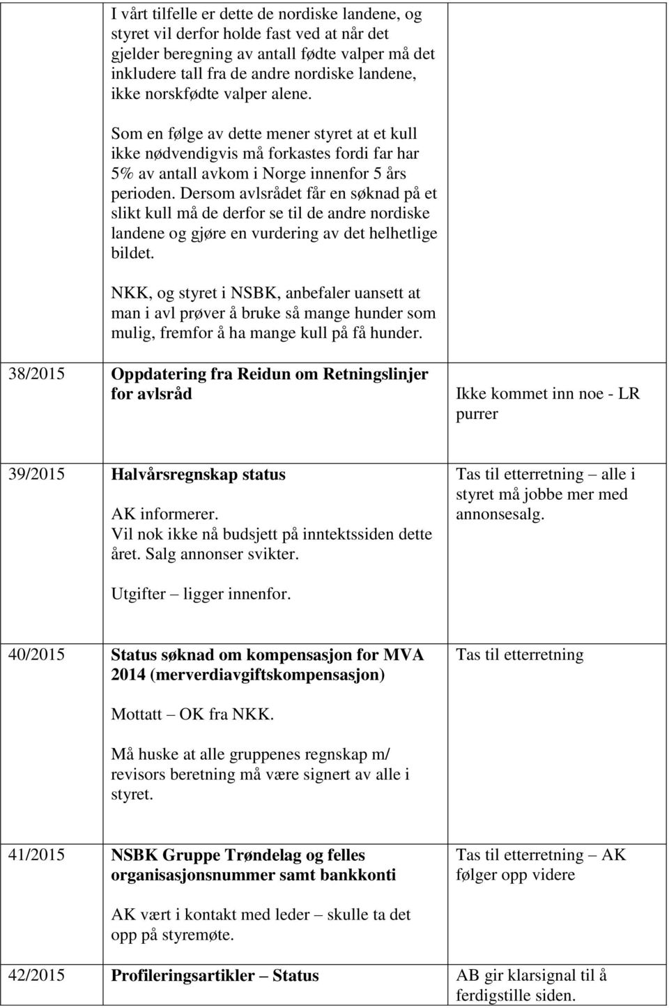 Dersom avlsrådet får en søknad på et slikt kull må de derfor se til de andre nordiske landene og gjøre en vurdering av det helhetlige bildet.