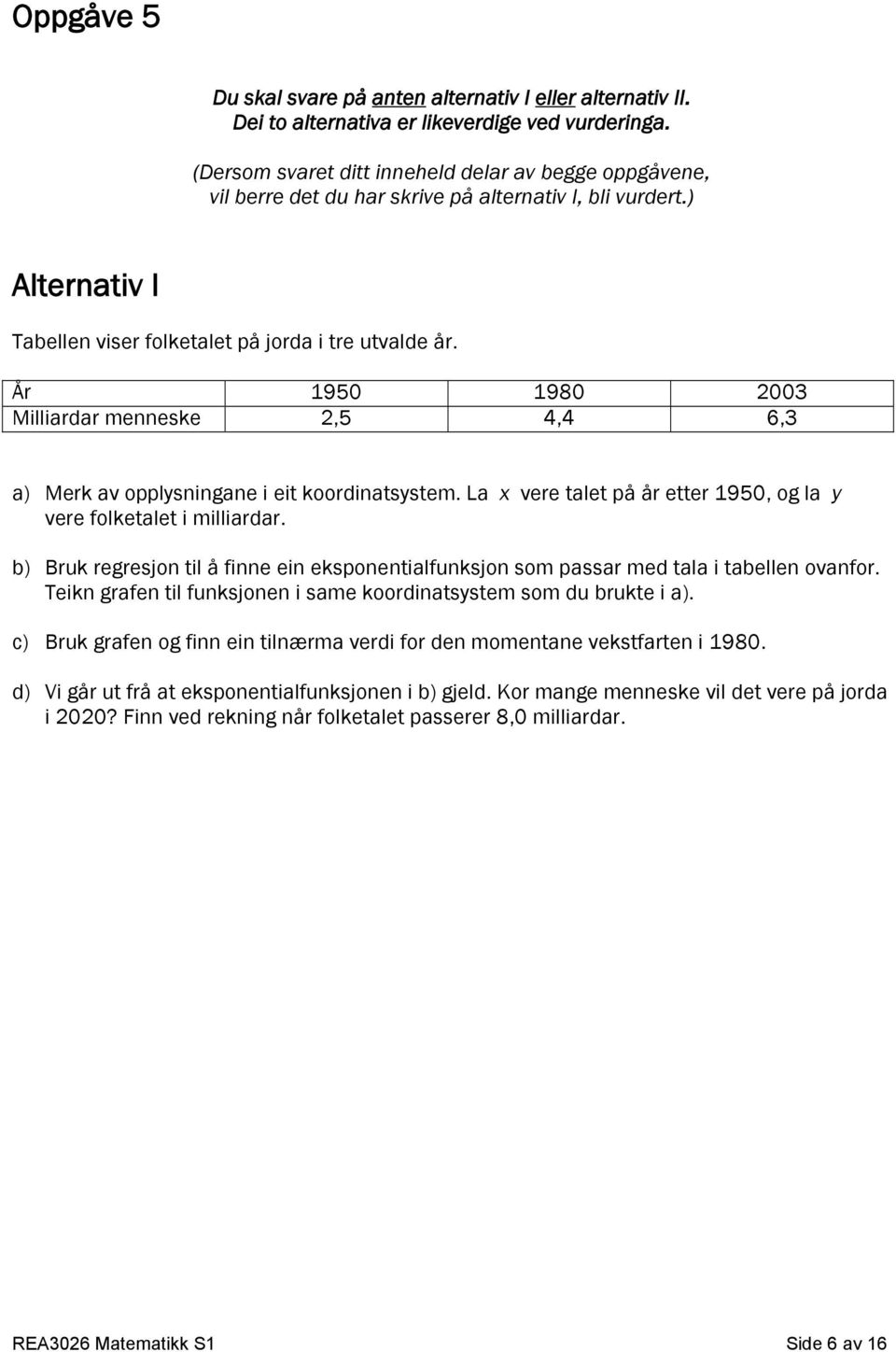 År 1950 1980 2003 Milliardar menneske 2,5 4,4 6,3 a) Merk av opplysningane i eit koordinatsystem. La x vere talet på år etter 1950, og la y vere folketalet i milliardar.