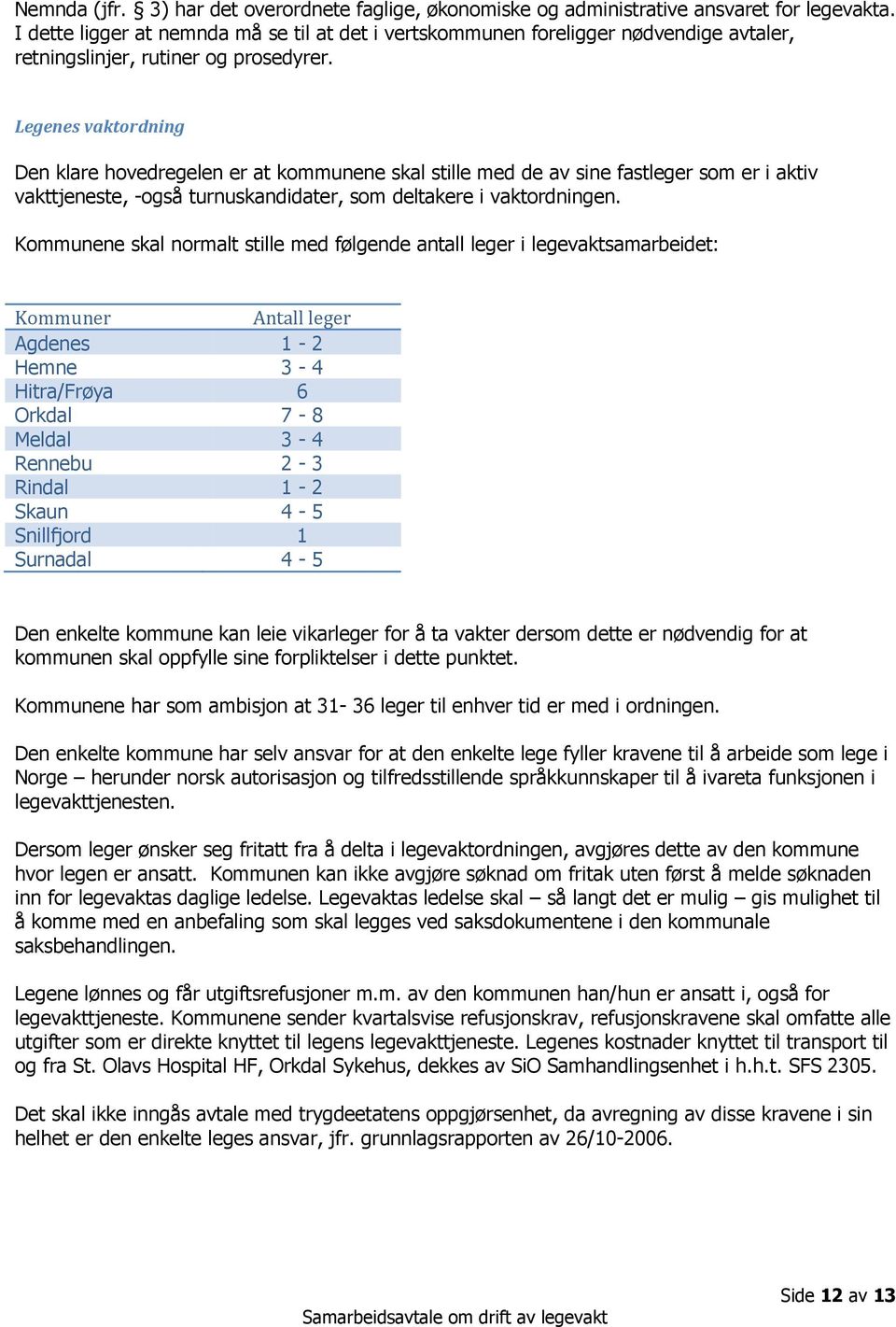 Legenes vaktordning Den klare hovedregelen er at kommunene skal stille med de av sine fastleger som er i aktiv vakttjeneste, -også turnuskandidater, som deltakere i vaktordningen.