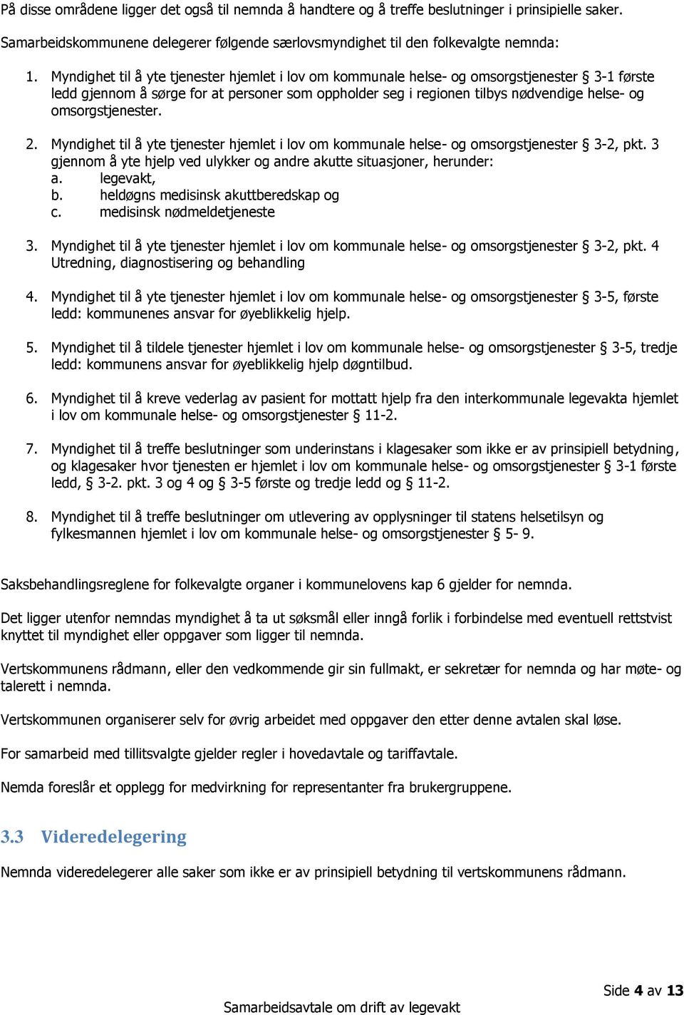 omsorgstjenester. 2. Myndighet til å yte tjenester hjemlet i lov om kommunale helse- og omsorgstjenester 3-2, pkt. 3 gjennom å yte hjelp ved ulykker og andre akutte situasjoner, herunder: a.