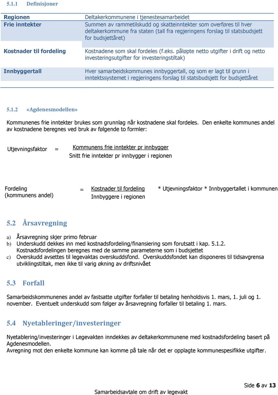 påløpte netto utgifter i drift og netto investeringsutgifter for investeringstiltak) Hver samarbeidskommunes innbyggertall, og som er lagt til grunn i inntektssystemet i regjeringens forslag til