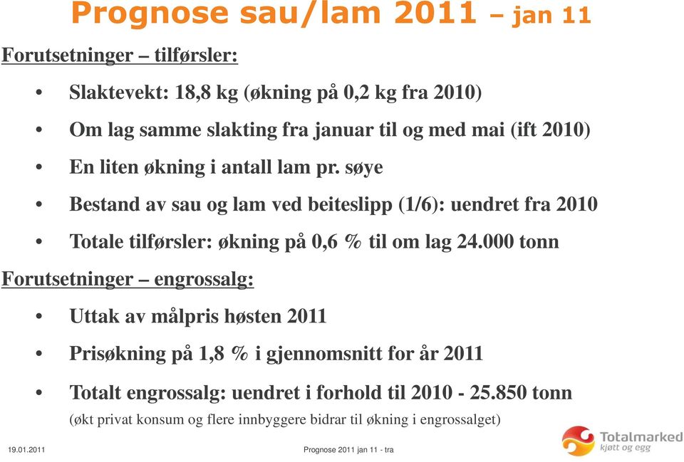 søye Bestand av sau og lam ved beiteslipp (1/6): uendret fra 2010 Totale tilførsler: økning på 0,6 % til om lag 24.