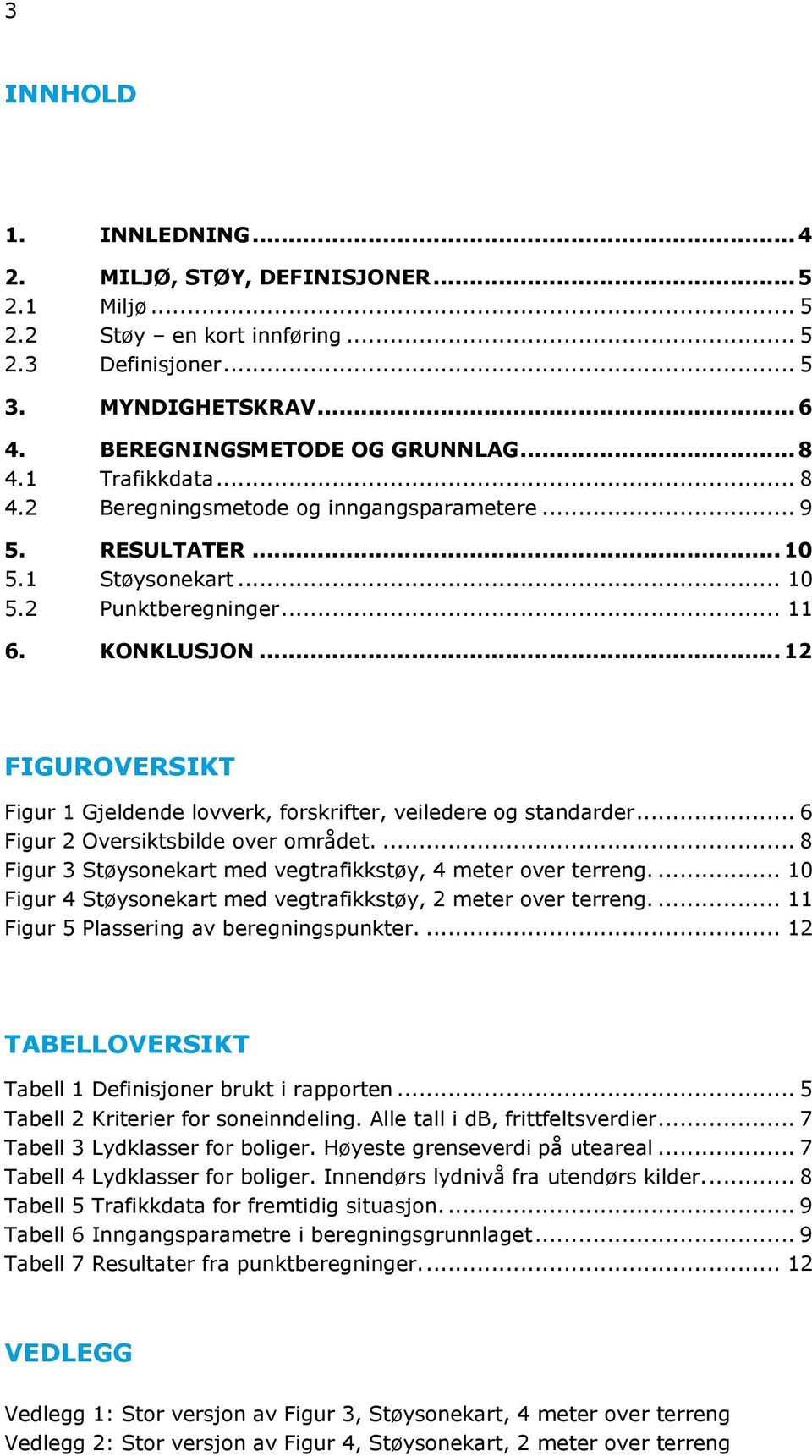 .. 12 FIGUROVERSIKT Figur 1 Gjeldende lovverk, forskrifter, veiledere og standarder... 6 Figur 2 Oversiktsbilde over området.... 8 Figur 3 Støysonekart med vegtrafikkstøy, 4 meter over terreng.