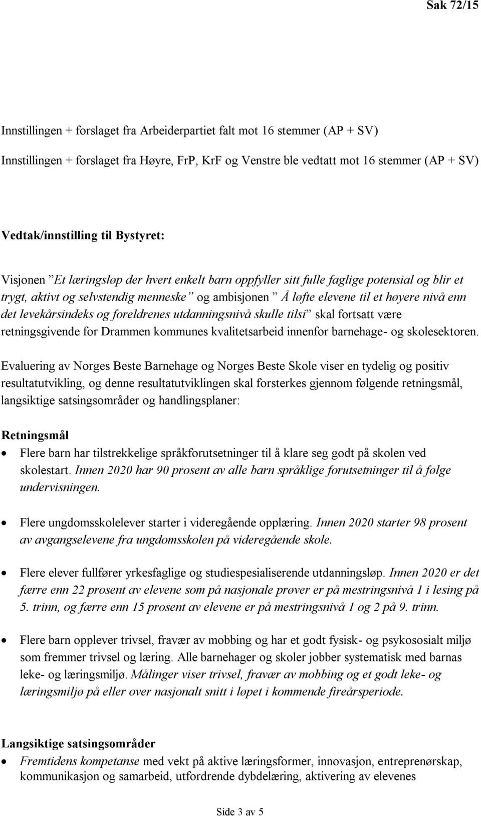 levekårsindeks og foreldrenes utdanningsnivå skulle tilsi skal fortsatt være retningsgivende for Drammen kommunes kvalitetsarbeid innenfor barnehage- og skolesektoren.