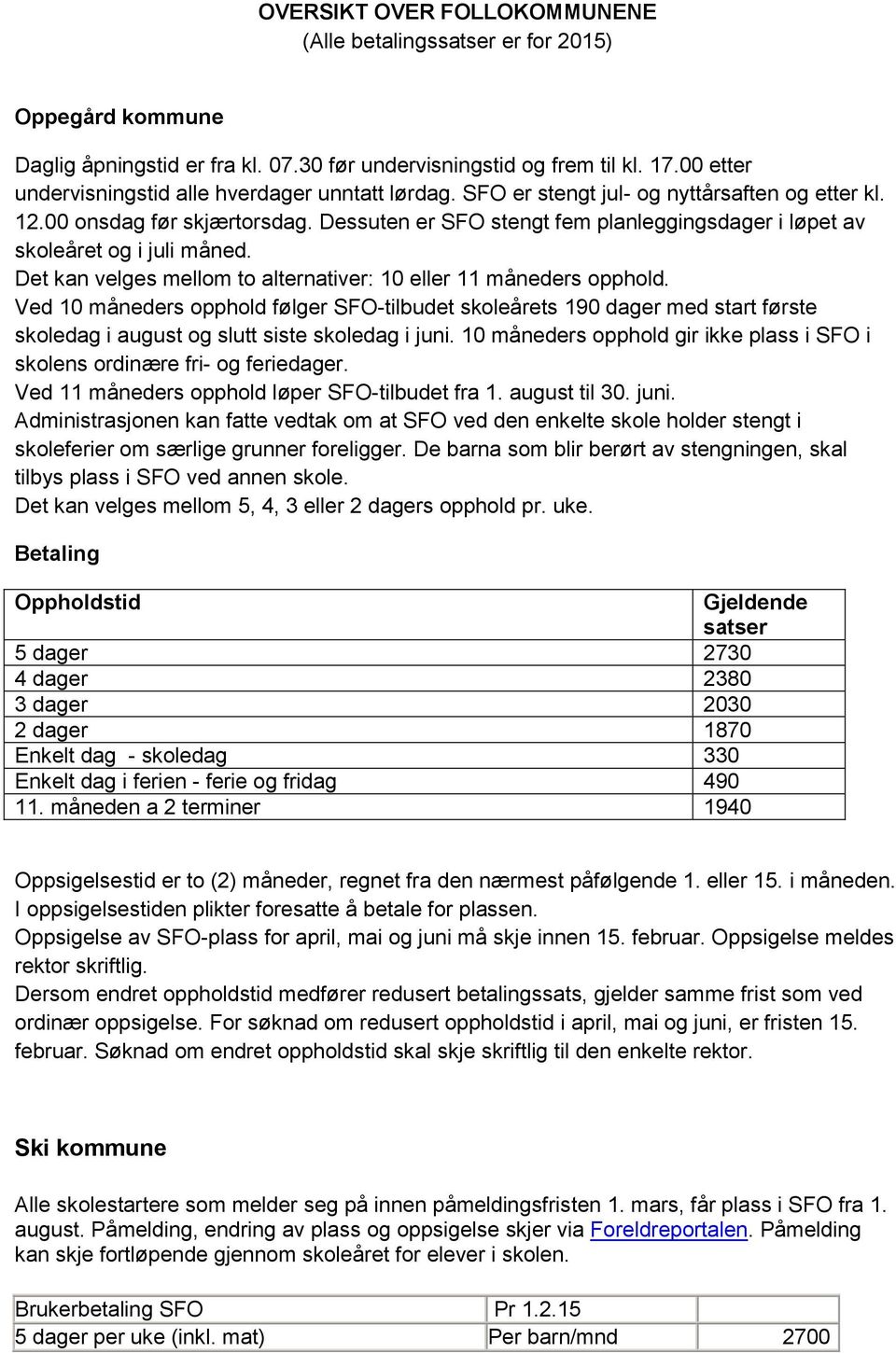 Dessuten er SFO stengt fem planleggingsdager i løpet av skoleåret og i juli måned. Det kan velges mellom to alternativer: 10 eller 11 måneders opphold.