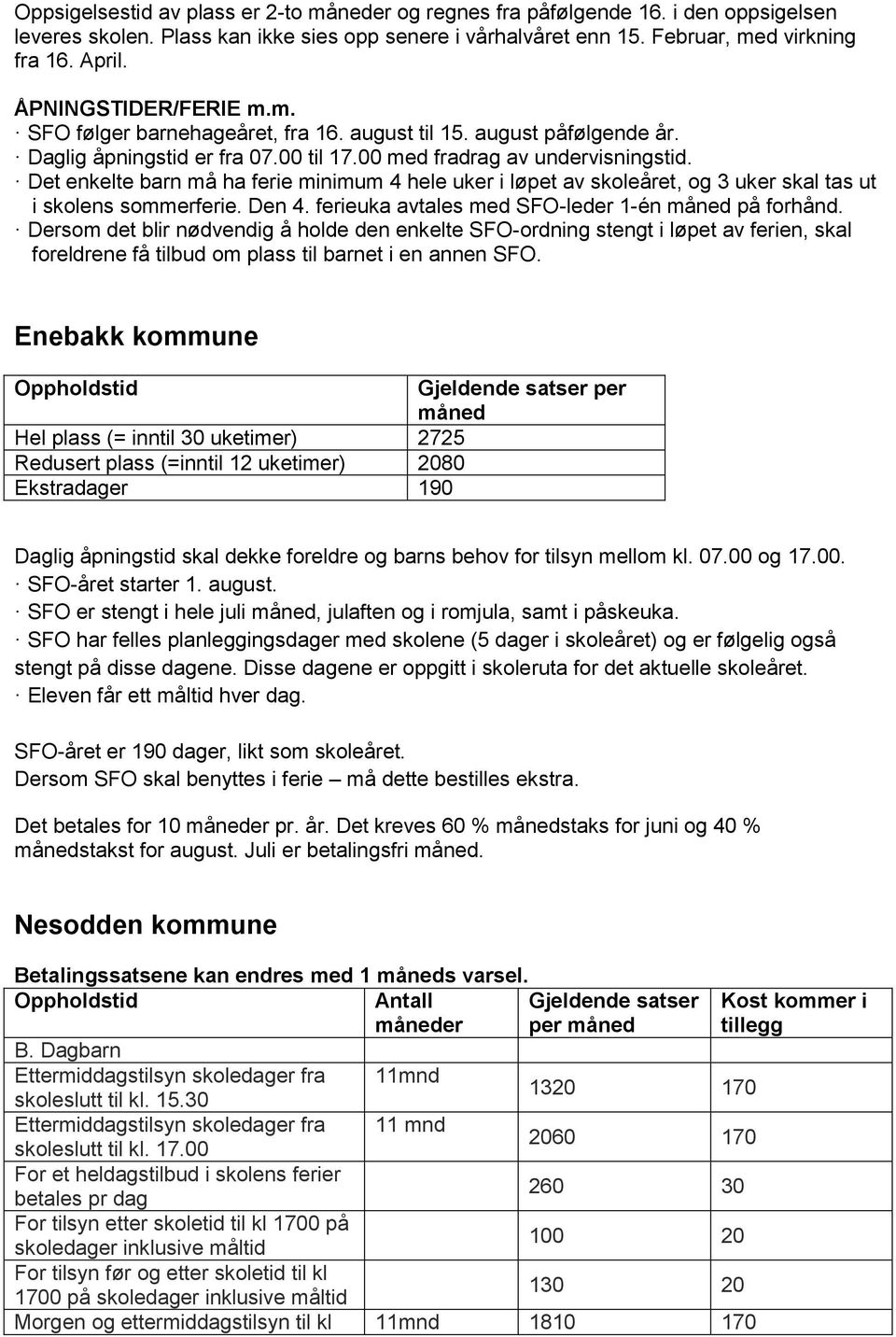 Det enkelte barn må ha ferie minimum 4 hele uker i løpet av skoleåret, og 3 uker skal tas ut i skolens sommerferie. Den 4. ferieuka avtales med SFO-leder 1-én måned på forhånd.