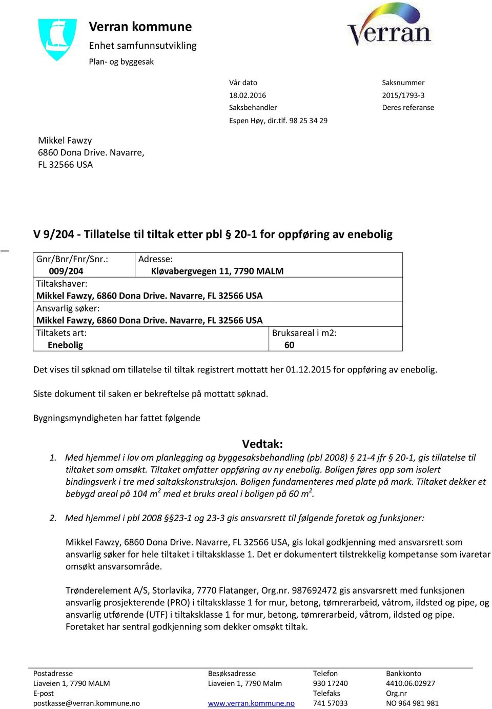 : Adresse: 009/204 Kløvabergvegen 11, 7790 MALM Tiltakshaver: Mikkel Fawzy, 6860 Dona Drive. Navarre, FL 32566 USA Ansvarlig søker: Mikkel Fawzy, 6860 Dona Drive.