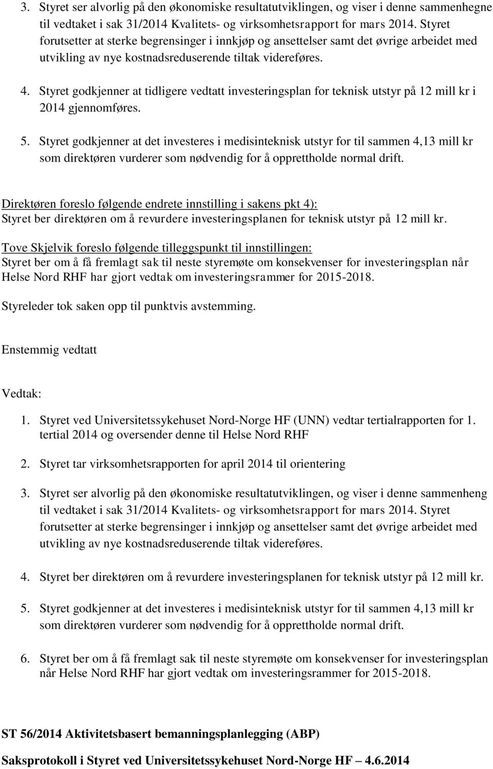 Styret godkjenner at tidligere vedtatt investeringsplan for teknisk utstyr på 12 mill kr i 2014 gjennomføres. 5.