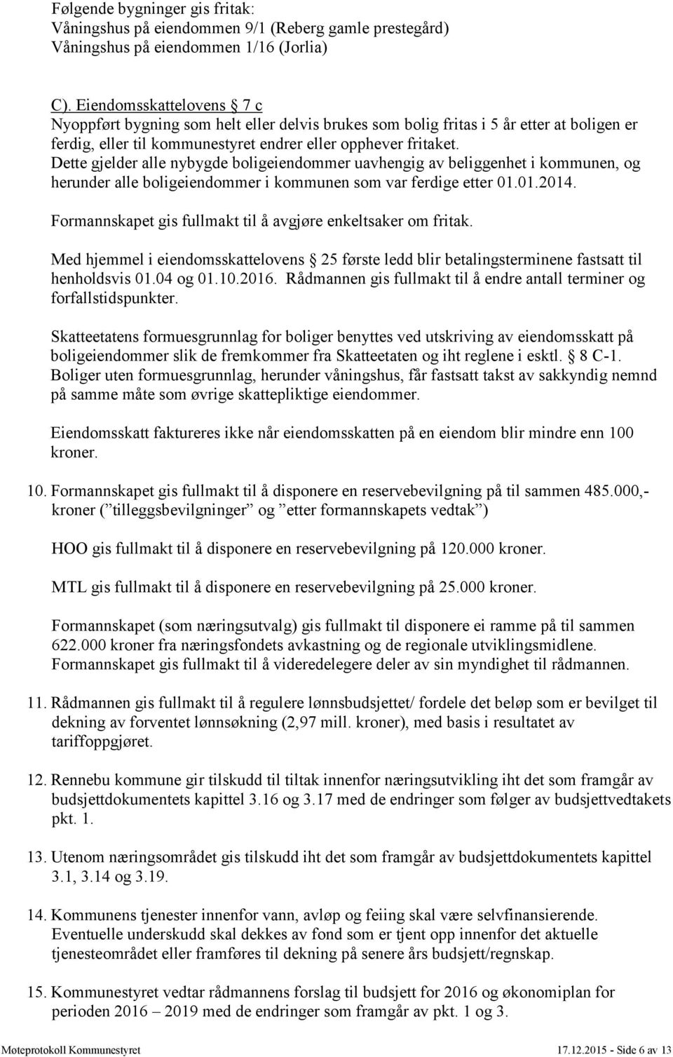 Dette gjelder alle nybygde boligeiendommer uavhengig av beliggenhet i kommunen, og herunder alle boligeiendommer i kommunen som var ferdige etter 01.01.2014.