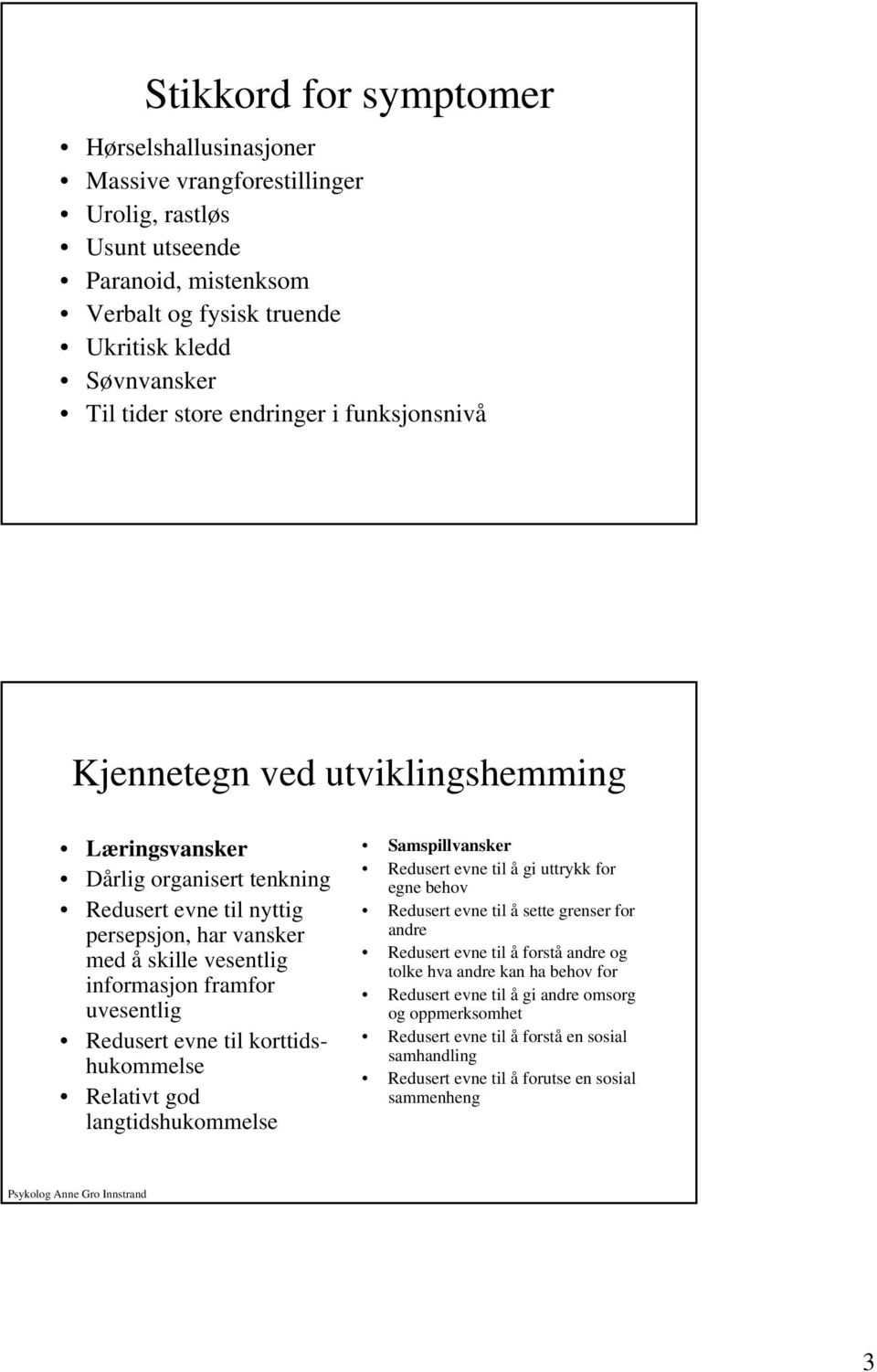 uvesentlig Redusert evne til korttidshukommelse Relativt god langtidshukommelse Samspillvansker Redusert evne til å gi uttrykk for egne behov Redusert evne til å sette grenser for andre Redusert