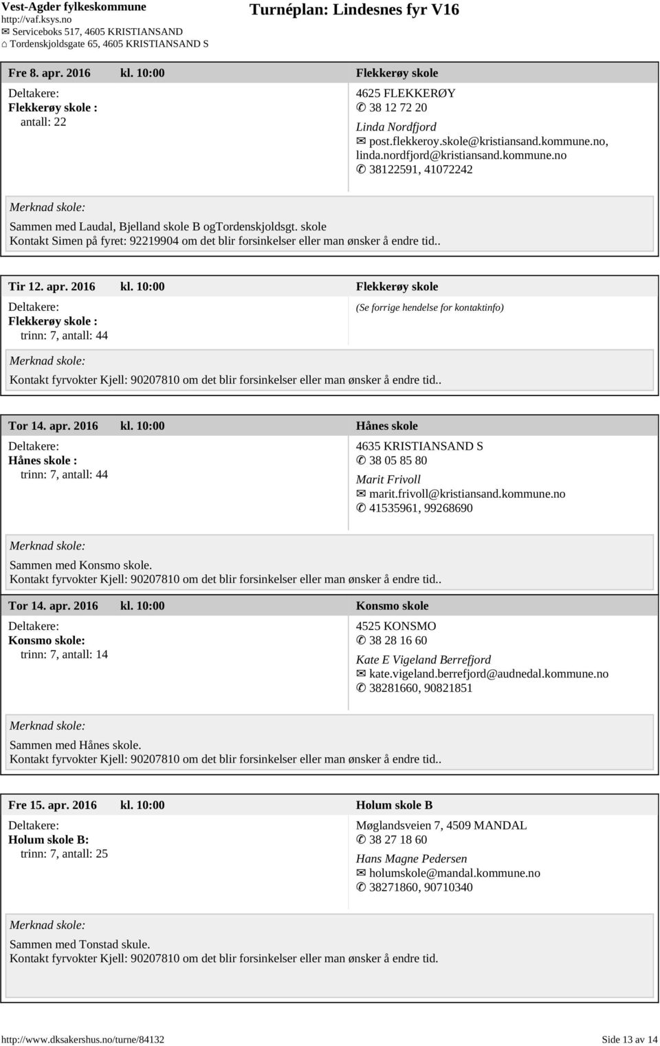 10:00 Flekkerøy skole Flekkerøy skole : trinn: 7, antall: 44 (Se forrige hendelse for kontaktinfo) Tor 14. apr. 2016 kl.