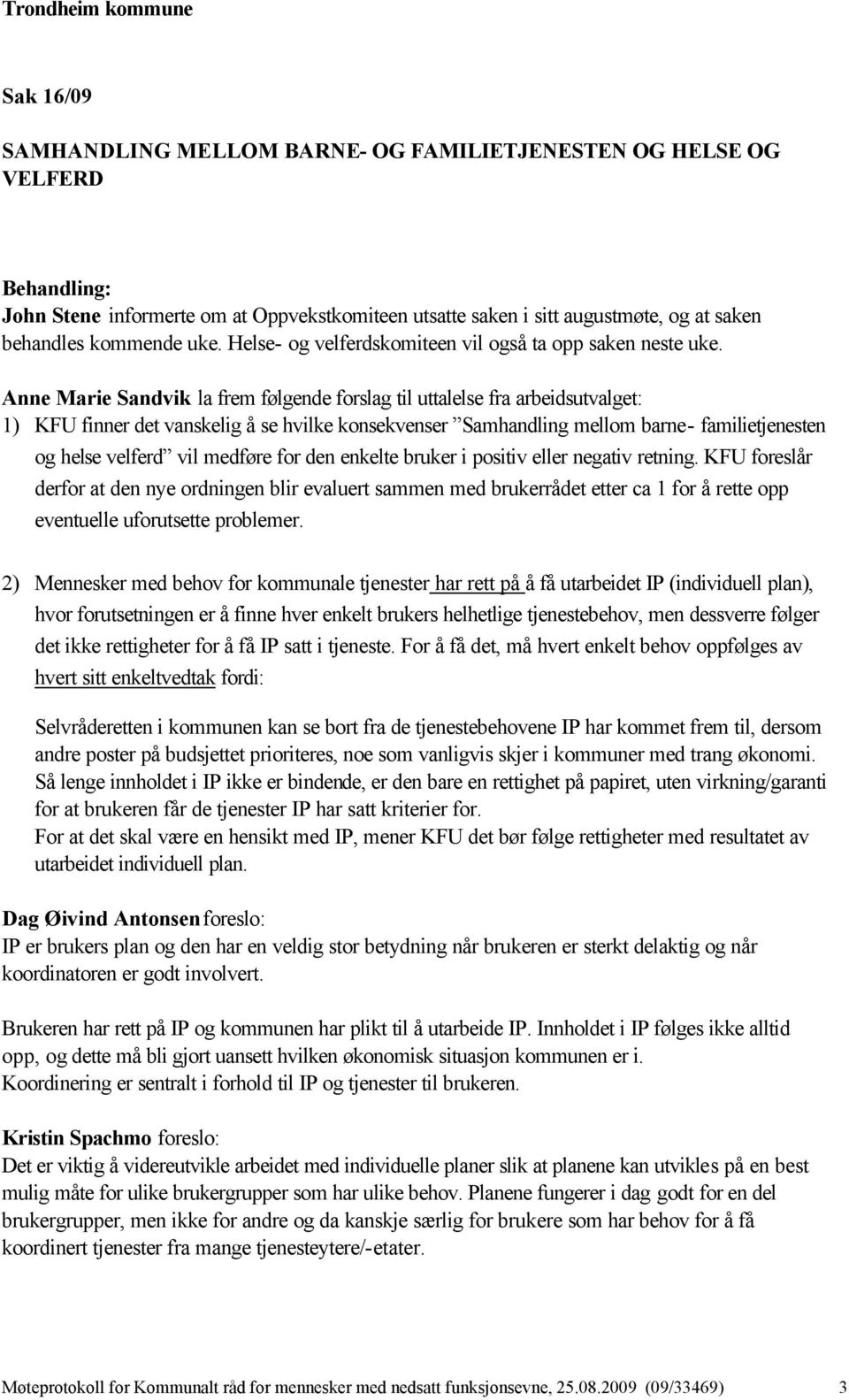 Anne Marie Sandvik la frem følgende forslag til uttalelse fra arbeidsutvalget: 1) KFU finner det vanskelig å se hvilke konsekvenser Samhandling mellom barne- familietjenesten og helse velferd vil