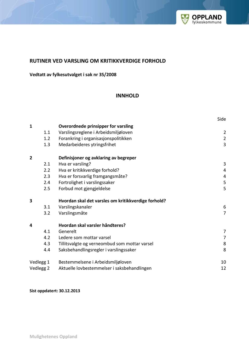 3 Hva er forsvarlig framgangsmåte? 4 2.4 Fortrolighet i varslingssaker 5 2.5 Forbud mot gjengjeldelse 5 3 Hvordan skal det varsles om kritikkverdige forhold? 3.1 Varslingskanaler 6 3.