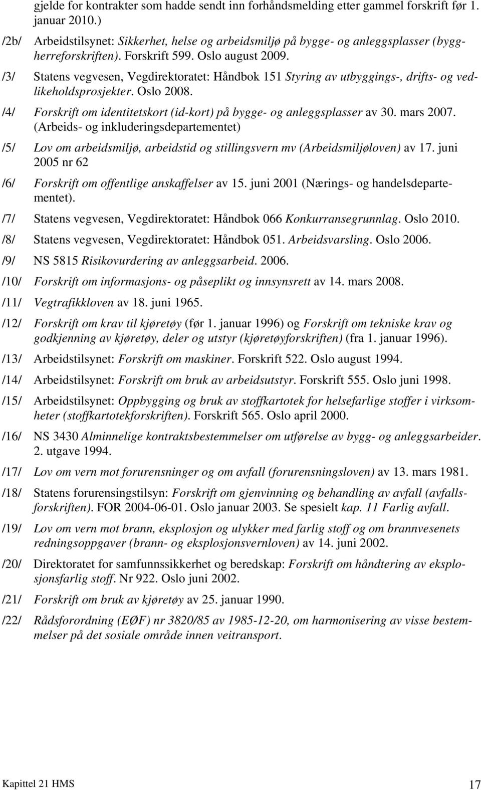 /3/ Statens vegvesen, Vegdirektoratet: Håndbok 151 Styring av utbyggings-, drifts- og vedlikeholdsprosjekter. Oslo 2008. /4/ Forskrift om identitetskort (id-kort) på bygge- og anleggsplasser av 30.