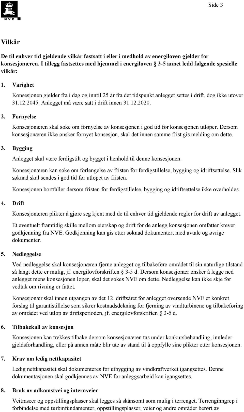 Varighet Konsesjonen gjelder fra i dag og inntil 25 år fra det tidspunkt anlegget settes i drift, dog ikke utover 31.12.2045. Anlegget må være satt i drift innen 31.12.2020. 2. Fornyelse Konsesjonæren skal søke om fornyelse av konsesjonen i god tid før konsesjonen utløper.