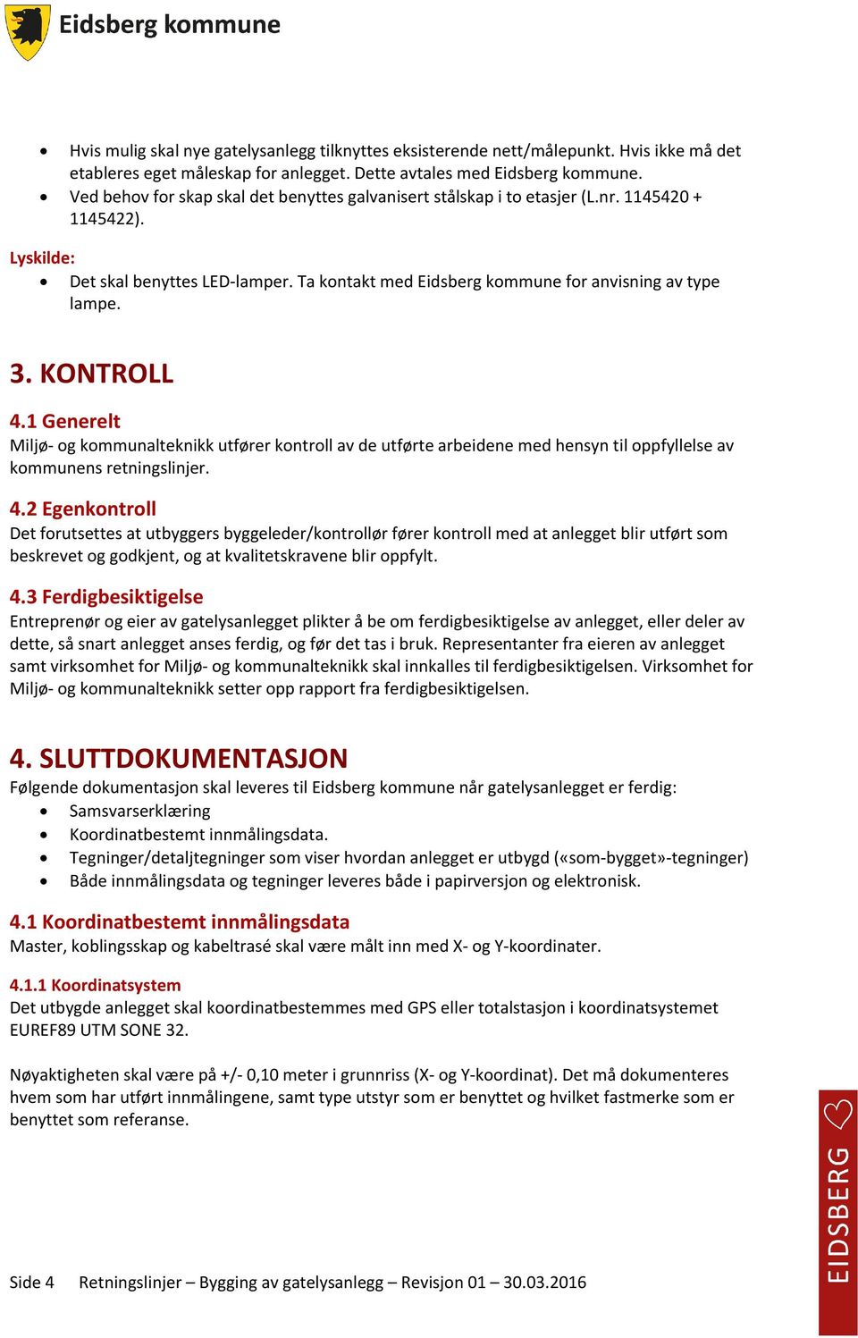 3. KONTROLL 4.1 Generelt Miljø- og kommunalteknikk utfører kontroll av de utførte arbeidene med hensyn til oppfyllelse av kommunens retningslinjer. 4.2 Egenkontroll Det forutsettes at utbyggers byggeleder/kontrollør fører kontroll med at anlegget blir utført som beskrevet og godkjent, og at kvalitetskravene blir oppfylt.