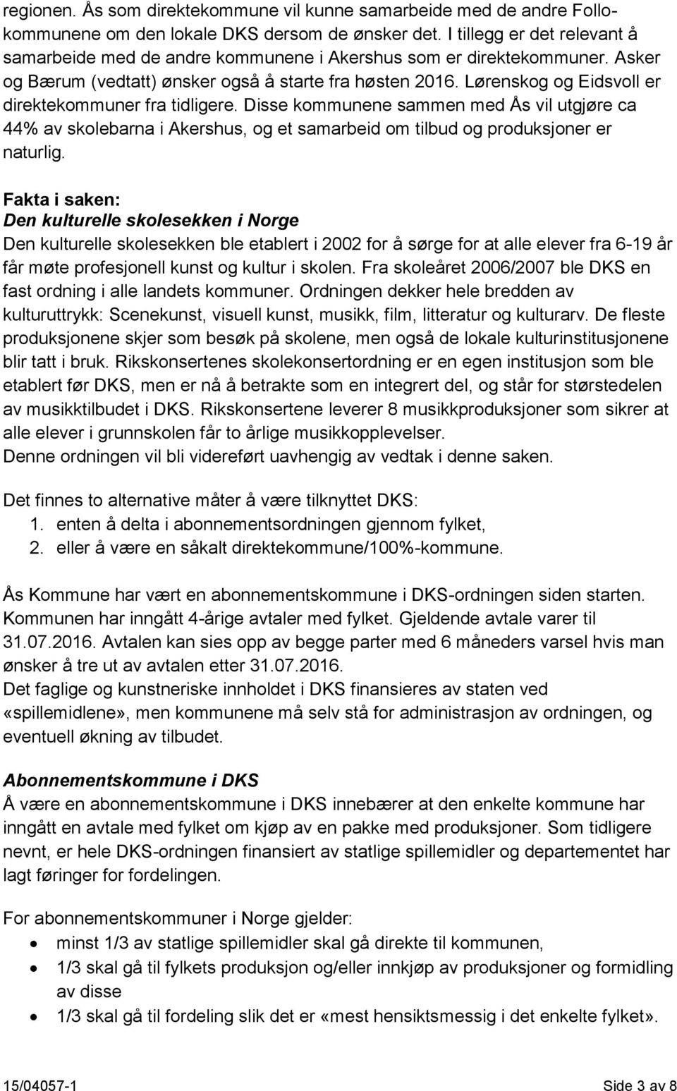 Lørenskog og Eidsvoll er direktekommuner fra tidligere. Disse kommunene sammen med Ås vil utgjøre ca 44% av skolebarna i Akershus, og et samarbeid om tilbud og produksjoner er naturlig.