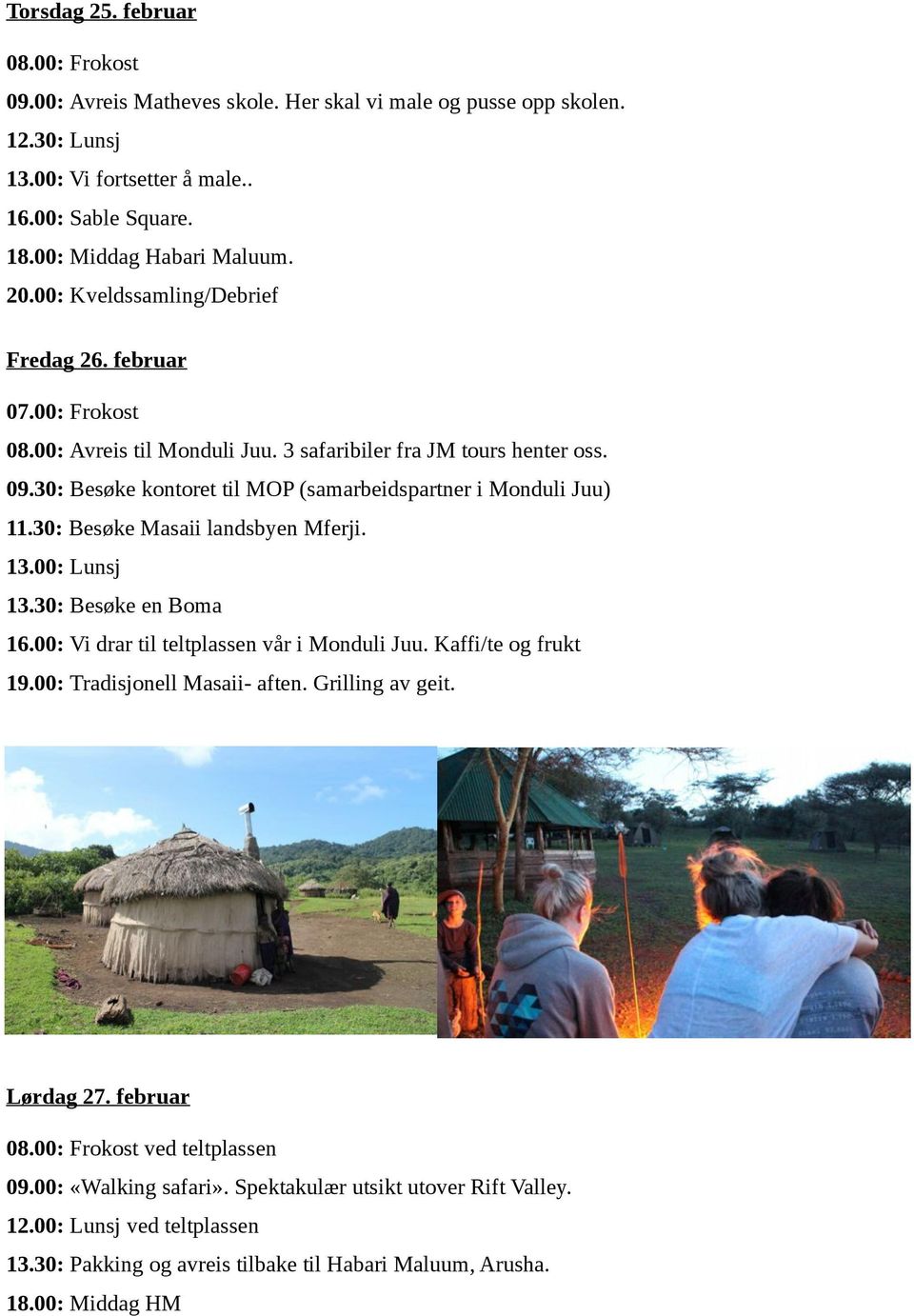 30: Besøke Masaii landsbyen Mferji. 13.00: Lunsj 13.30: Besøke en Boma 16.00: Vi drar til teltplassen vår i Monduli Juu. Kaffi/te og frukt 19.00: Tradisjonell Masaii- aften. Grilling av geit.