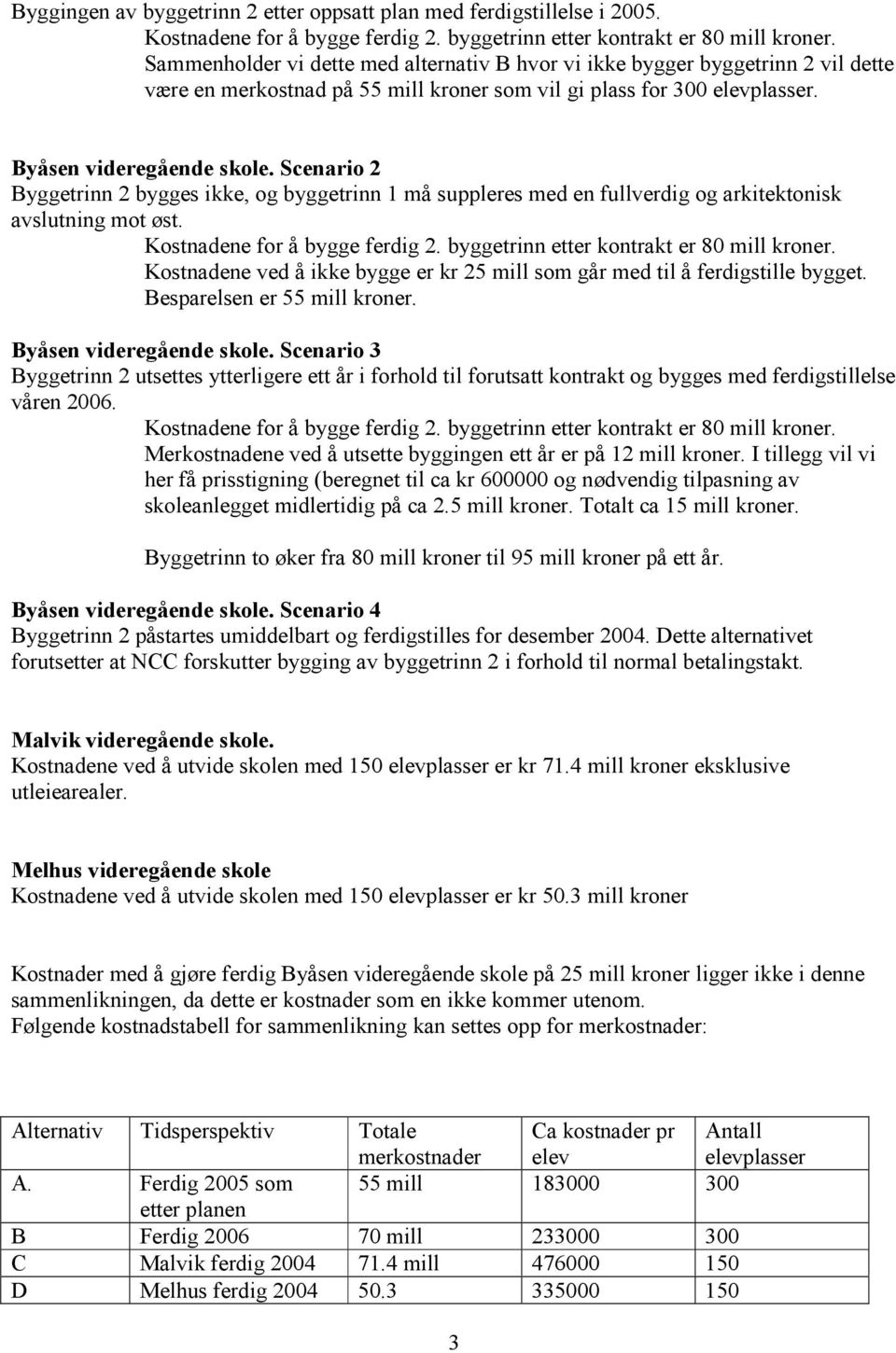 Scenario 2 Byggetrinn 2 bygges ikke, og byggetrinn 1 må suppleres med en fullverdig og arkitektonisk avslutning mot øst.