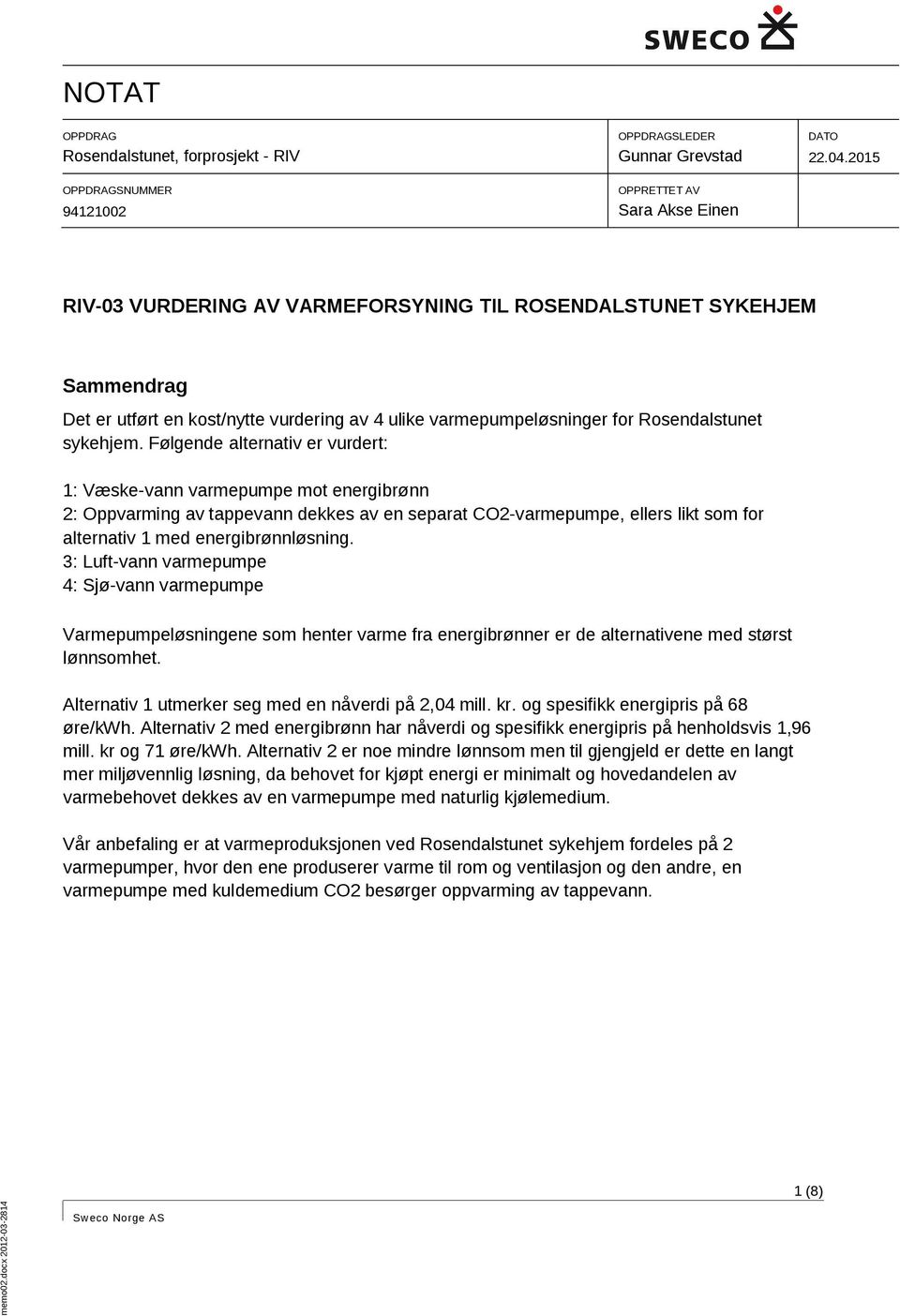 Følgende alternativ er vurdert: 1: Væske-vann varmepumpe mot energibrønn : Oppvarming av tappevann dekkes av en separat CO-varmepumpe, ellers likt som for alternativ 1 med energibrønnløsning.