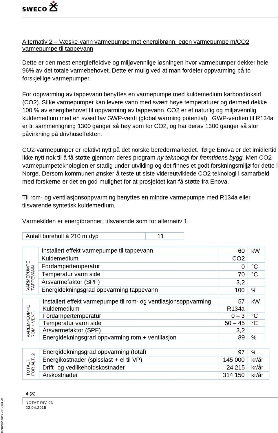 Slike varmepumper kan levere vann med svært høye temperaturer og dermed dekke 100 % av energibehovet til oppvarming av tappevann.