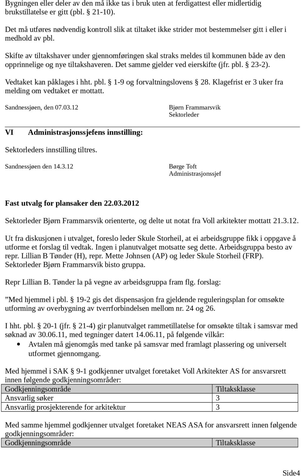 Skifte av tiltakshaver under gjennomføringen skal straks meldes til kommunen både av den opprinnelige og nye tiltakshaveren. Det samme gjelder ved eierskifte (jfr. pbl. 23-2).