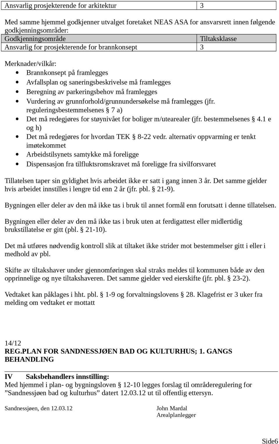 (jfr. reguleringsbestemmelsenes 7 a) Det må redegjøres for støynivået for boliger m/utearealer (jfr. bestemmelsenes 4.1 e og h) Det må redegjøres for hvordan TEK 8-22 vedr.