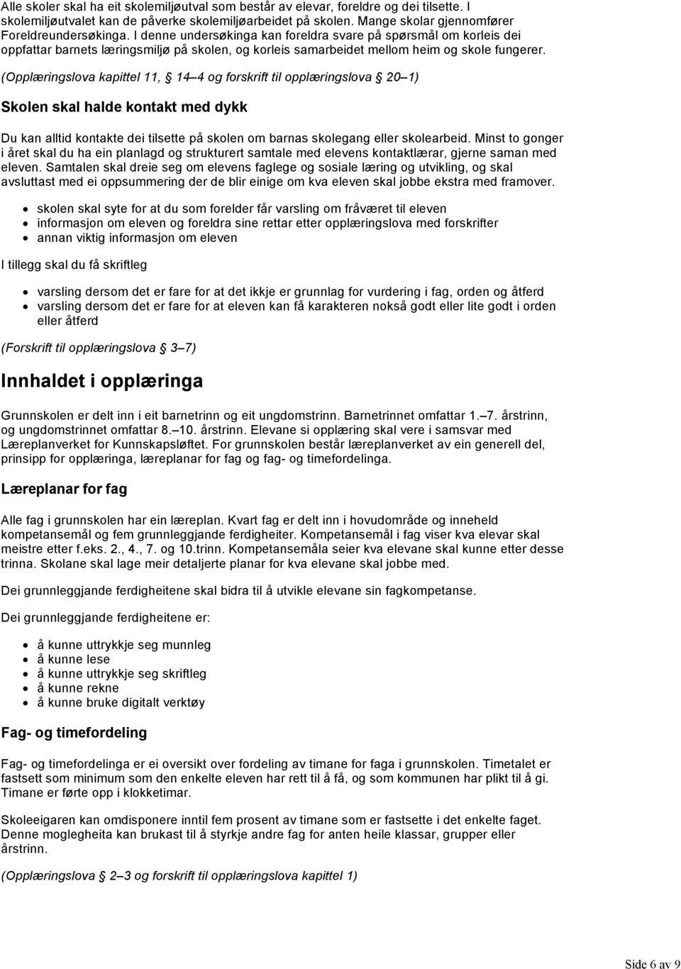 (Opplæringslova kapittel 11, 14 4 og forskrift til opplæringslova 20 1) Skolen skal halde kontakt med dykk Du kan alltid kontakte dei tilsette på skolen om barnas skolegang eller skolearbeid.