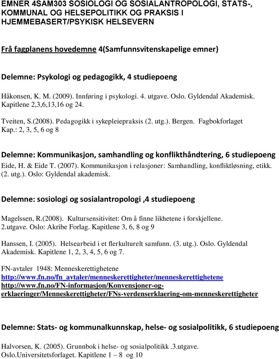 Fagbokforlaget Kap.: 2, 3, 5, 6 og 8 Delemne: Kommunikasjon, samhandling og konflikthåndtering, 6 studiepoeng Eide, H. & Eide T. (2007).