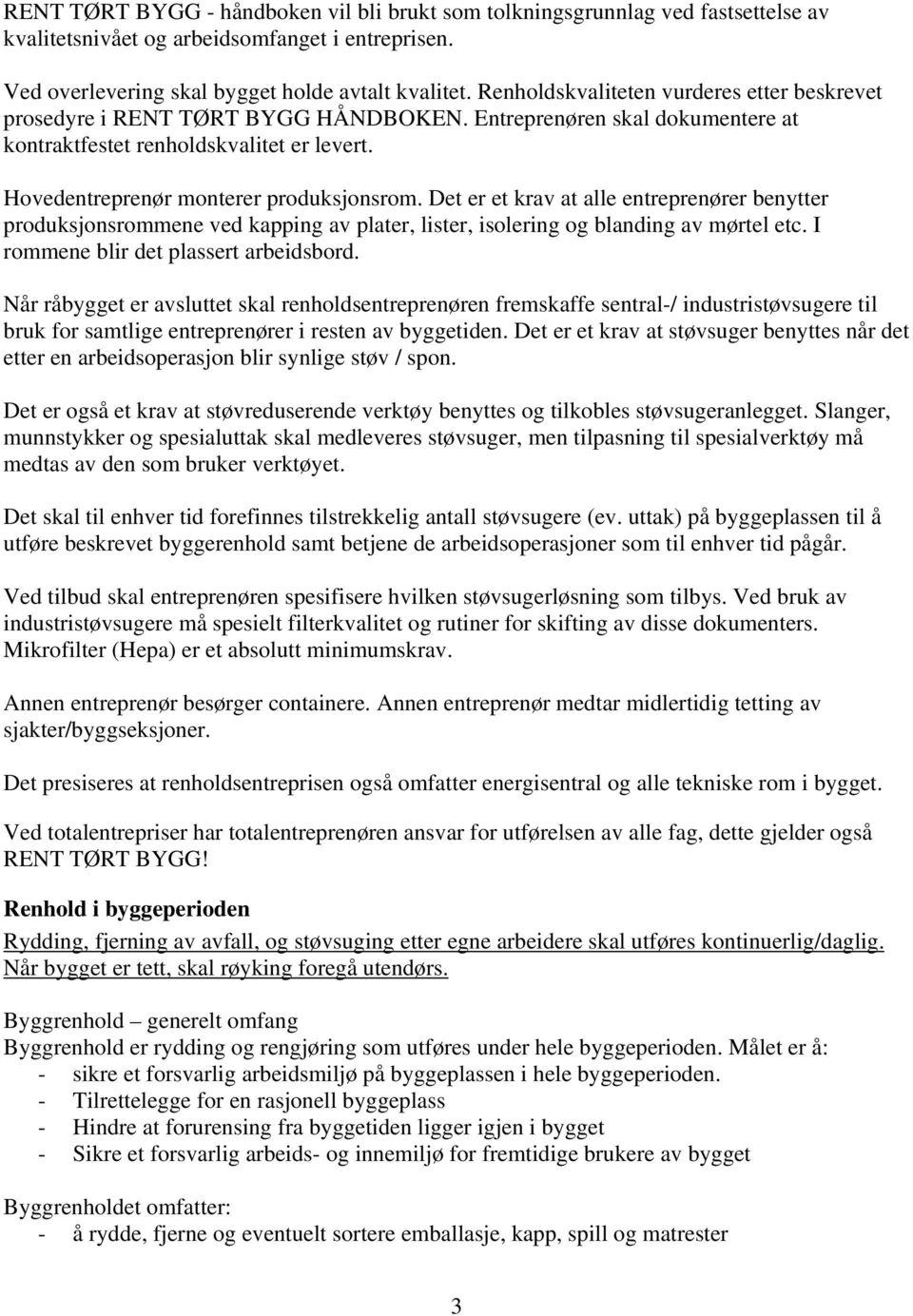 Det er et krav at alle entreprenører benytter produksjonsrommene ved kapping av plater, lister, isolering og blanding av mørtel etc. I rommene blir det plassert arbeidsbord.