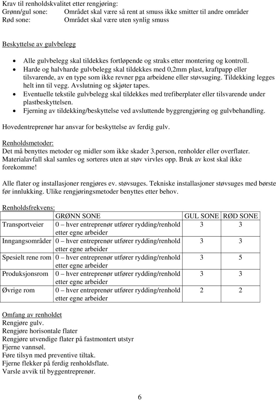 Harde og halvharde gulvbelegg skal tildekkes med 0,2mm plast, kraftpapp eller tilsvarende, av en type som ikke revner pga arbeidene eller støvsuging. Tildekking legges helt inn til vegg.